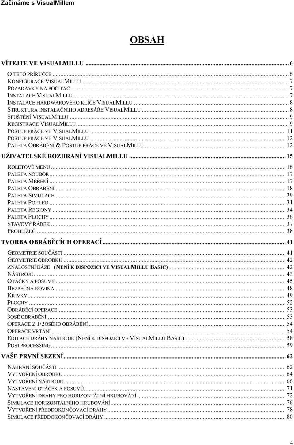 .. 12 PALETA OBRÁBĚNÍ & POSTUP PRÁCE VE VISUALMILLU... 12 UŽIVATELSKÉ ROZHRANÍ VISUALMILLU...15 ROLETOVÉ MENU... 16 PALETA SOUBOR... 17 PALETA MĚŘENÍ... 17 PALETA OBRÁBĚNÍ... 18 PALETA SIMULACE.