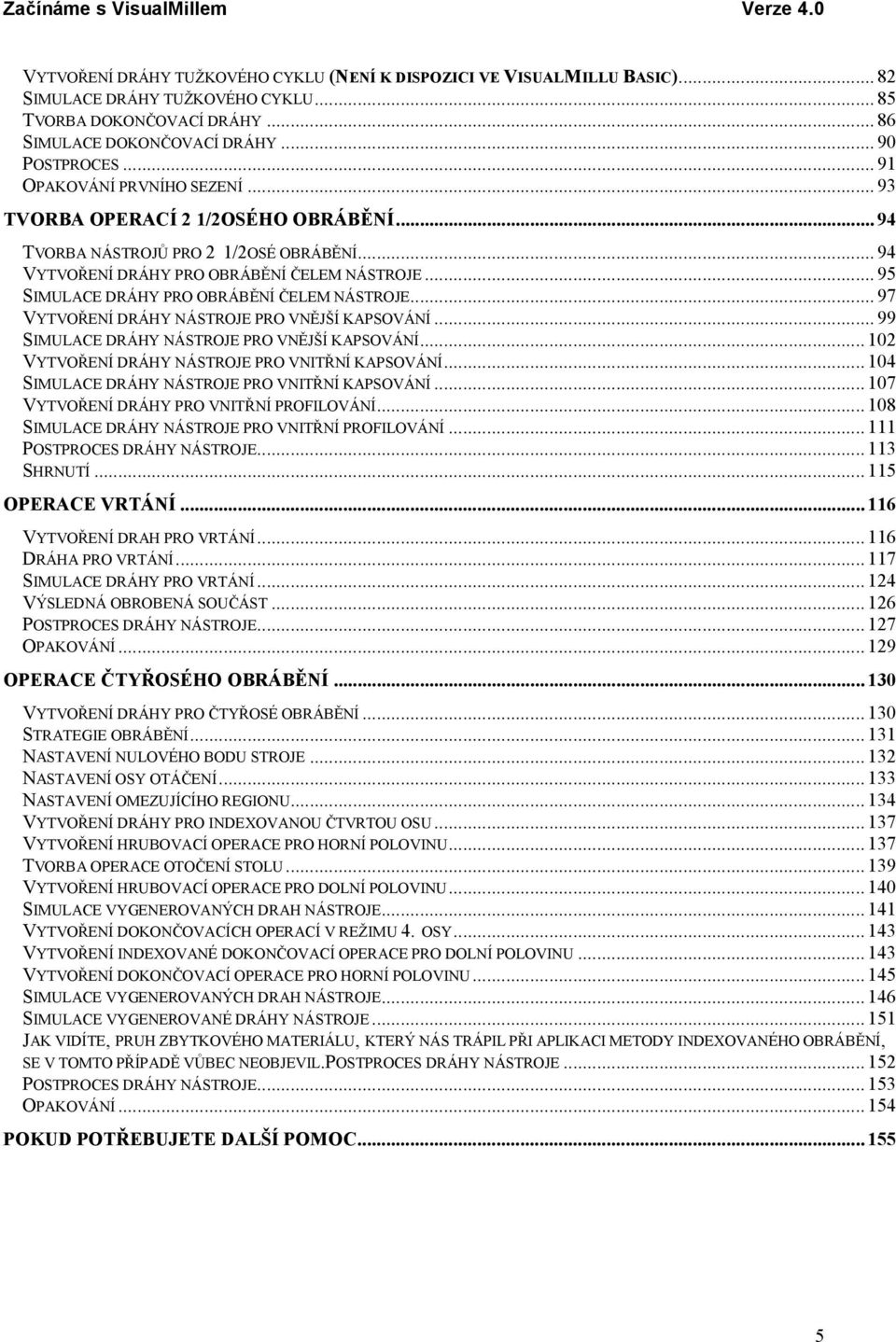 .. 94 VYTVOŘENÍ DRÁHY PRO OBRÁBĚNÍ ČELEM NÁSTROJE... 95 SIMULACE DRÁHY PRO OBRÁBĚNÍ ČELEM NÁSTROJE... 97 VYTVOŘENÍ DRÁHY NÁSTROJE PRO VNĚJŠÍ KAPSOVÁNÍ... 99 SIMULACE DRÁHY NÁSTROJE PRO VNĚJŠÍ KAPSOVÁNÍ.