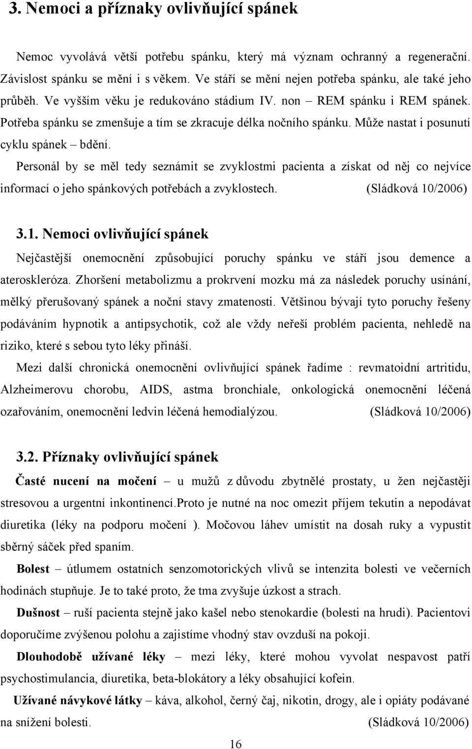 Může nastat i posunutí cyklu spánek bdění. Personál by se měl tedy seznámit se zvyklostmi pacienta a získat od něj co nejvíce informací o jeho spánkových potřebách a zvyklostech. (Sládková 10/2006) 3.