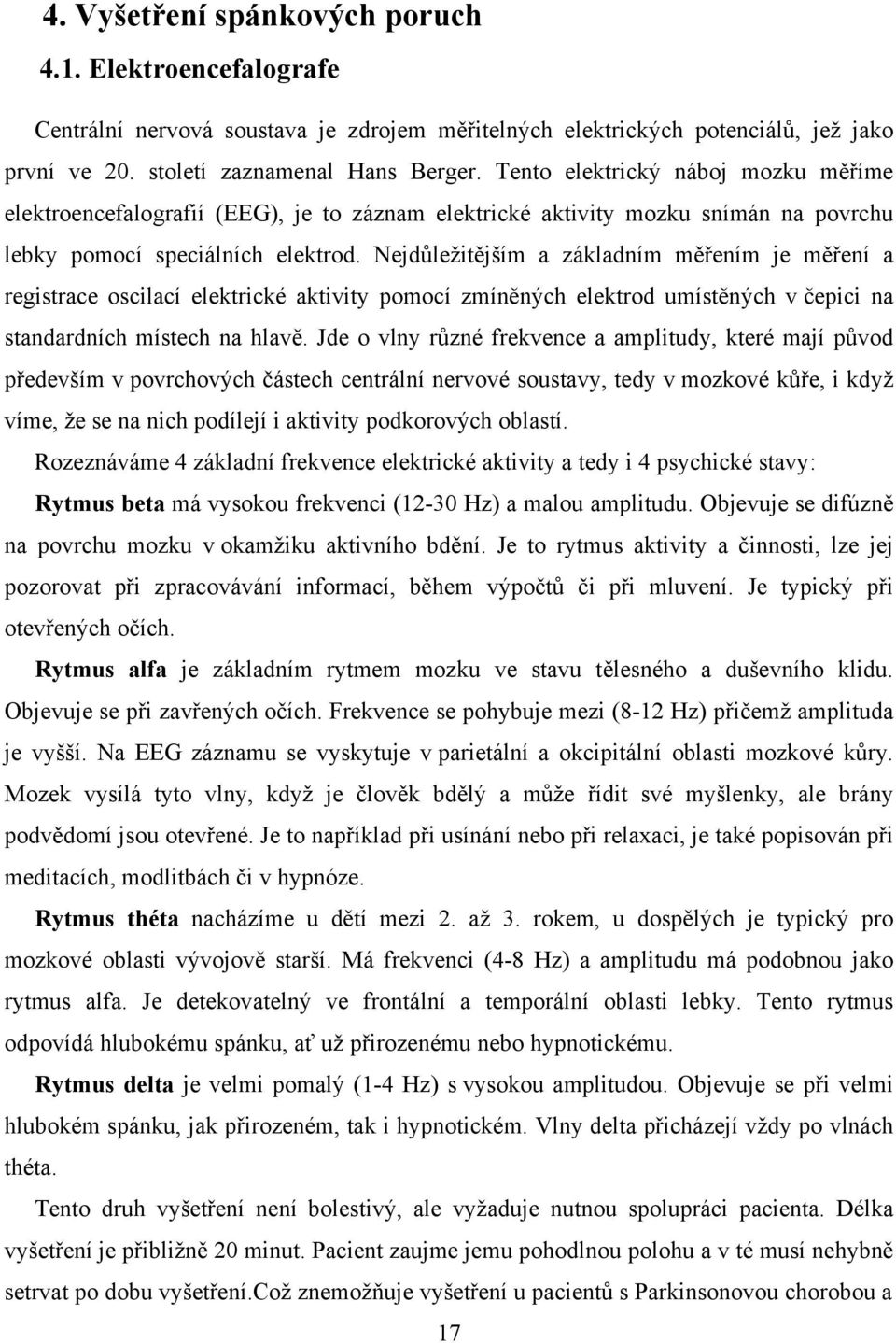 Nejdůležitějším a základním měřením je měření a registrace oscilací elektrické aktivity pomocí zmíněných elektrod umístěných v čepici na standardních místech na hlavě.