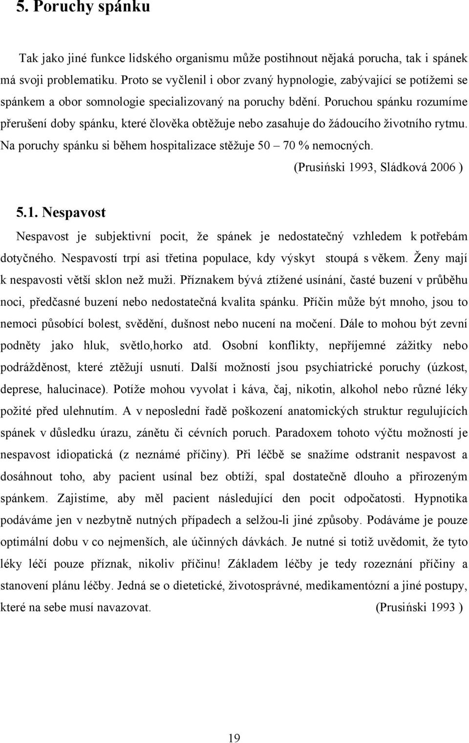 Poruchou spánku rozumíme přerušení doby spánku, které člověka obtěžuje nebo zasahuje do žádoucího životního rytmu. Na poruchy spánku si během hospitalizace stěžuje 50 70 % nemocných.