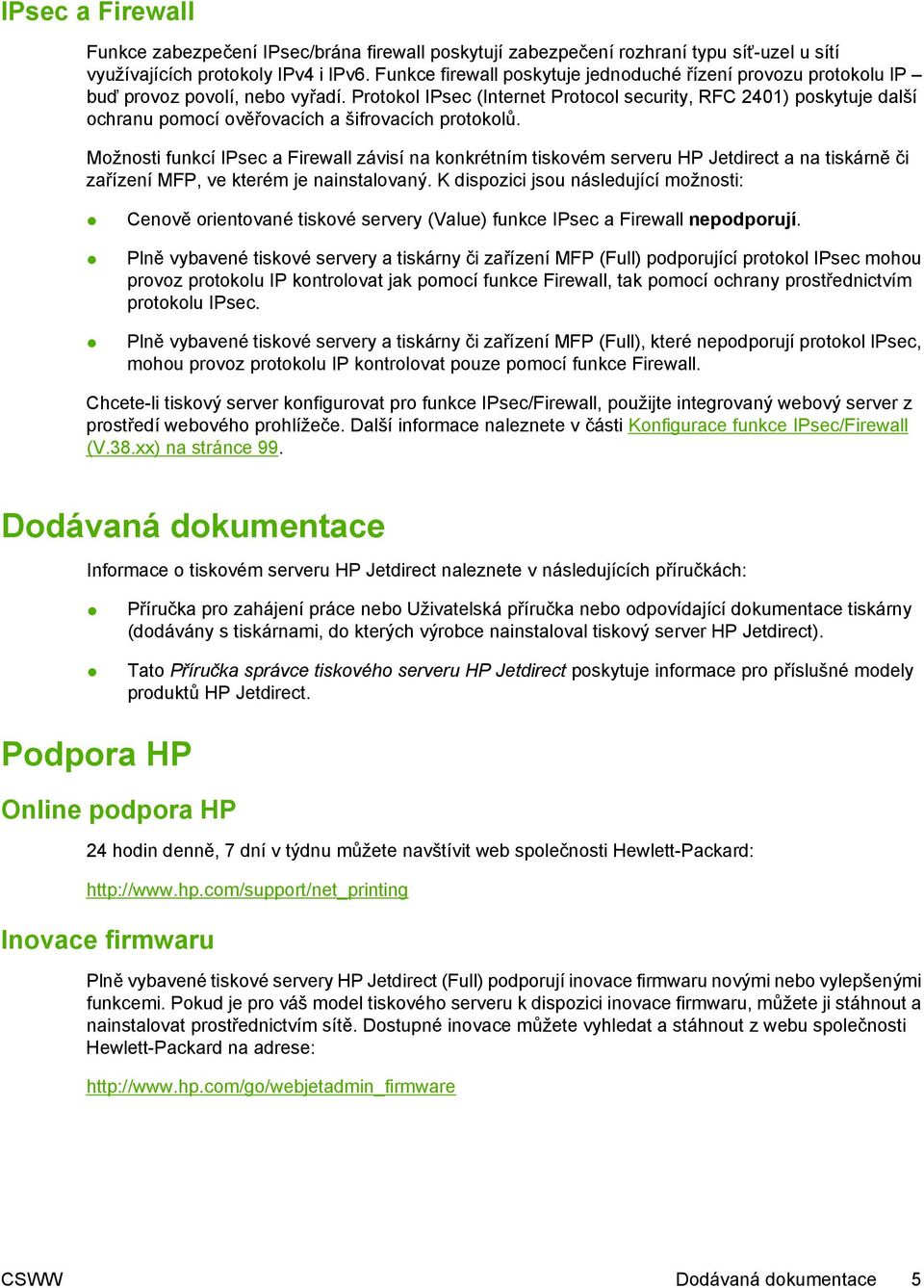 Protokol IPsec (Internet Protocol security, RFC 2401) poskytuje další ochranu pomocí ověřovacích a šifrovacích protokolů.