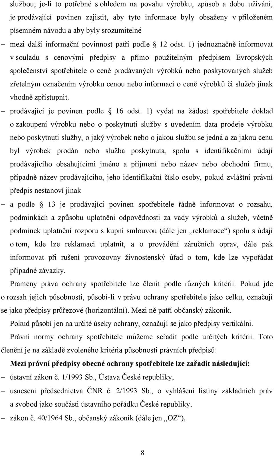 1) jednoznačně informovat v souladu s cenovými předpisy a přímo použitelným předpisem Evropských společenství spotřebitele o ceně prodávaných výrobků nebo poskytovaných služeb zřetelným označením