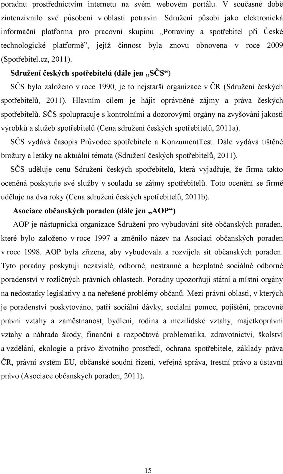 cz, 2011). Sdružení českých spotřebitelů (dále jen SČS ) SČS bylo založeno v roce 1990, je to nejstarší organizace v ČR (Sdružení českých spotřebitelů, 2011).