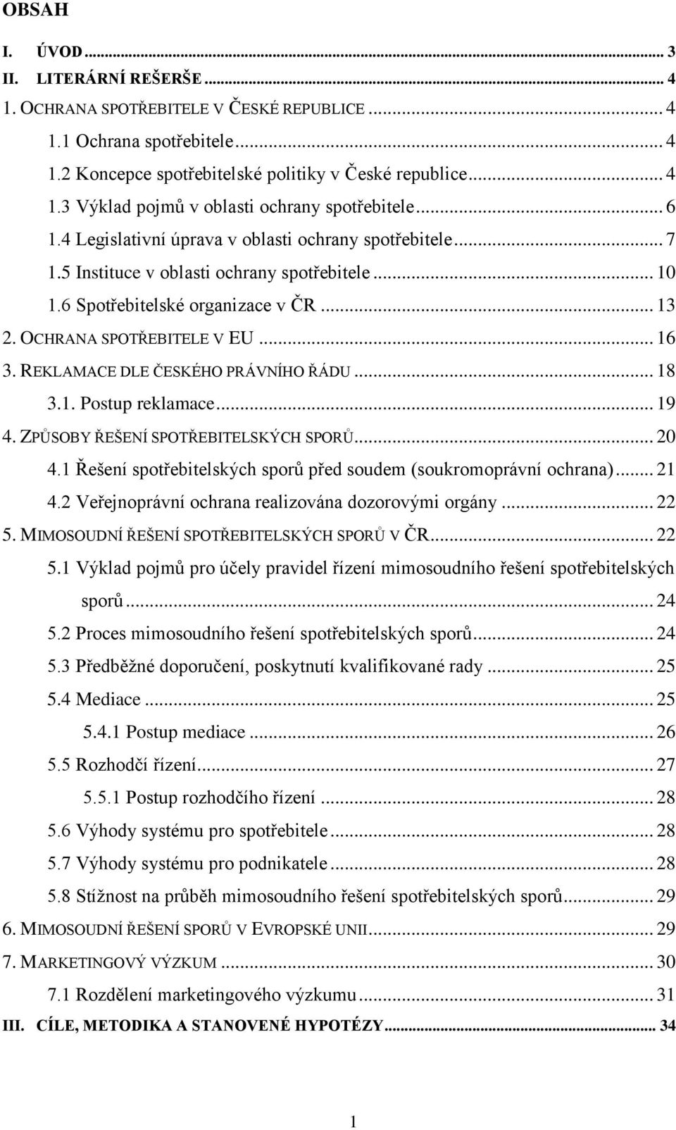 REKLAMACE DLE ČESKÉHO PRÁVNÍHO ŘÁDU... 18 3.1. Postup reklamace... 19 4. ZPŮSOBY ŘEŠENÍ SPOTŘEBITELSKÝCH SPORŮ... 20 4.1 Řešení spotřebitelských sporů před soudem (soukromoprávní ochrana)... 21 4.