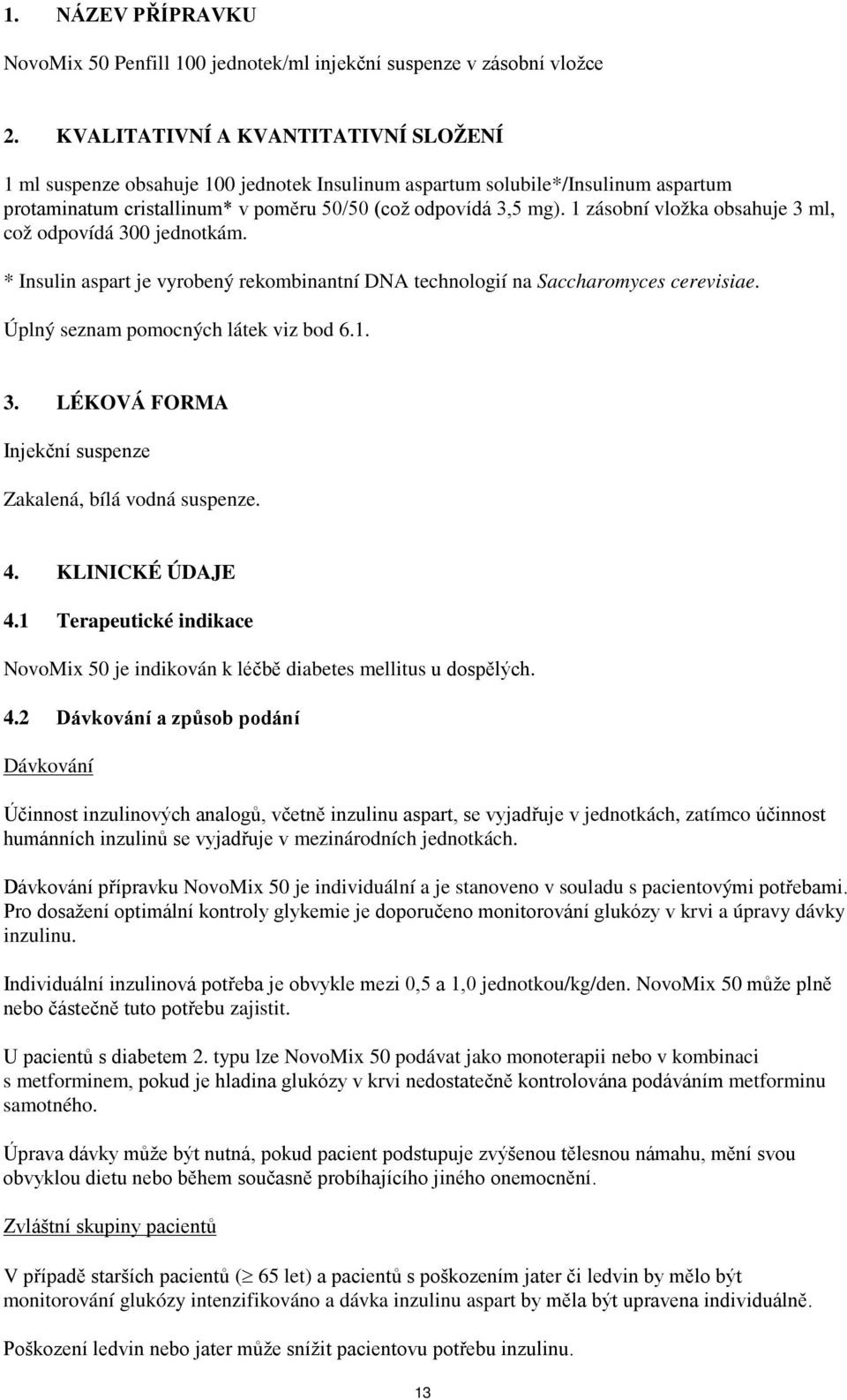 1 zásobní vložka obsahuje 3 ml, což odpovídá 300 jednotkám. * Insulin aspart je vyrobený rekombinantní DNA technologií na Saccharomyces cerevisiae. Úplný seznam pomocných látek viz bod 6.1. 3. LÉKOVÁ FORMA Injekční suspenze Zakalená, bílá vodná suspenze.