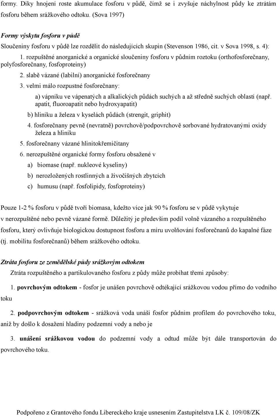 rozpuštěné anorganické a organické sloučeniny fosforu v půdním roztoku (orthofosforečnany, polyfosforečnany, fosfoproteiny) 2. slabě vázané (labilní) anorganické fosforečnany 3.