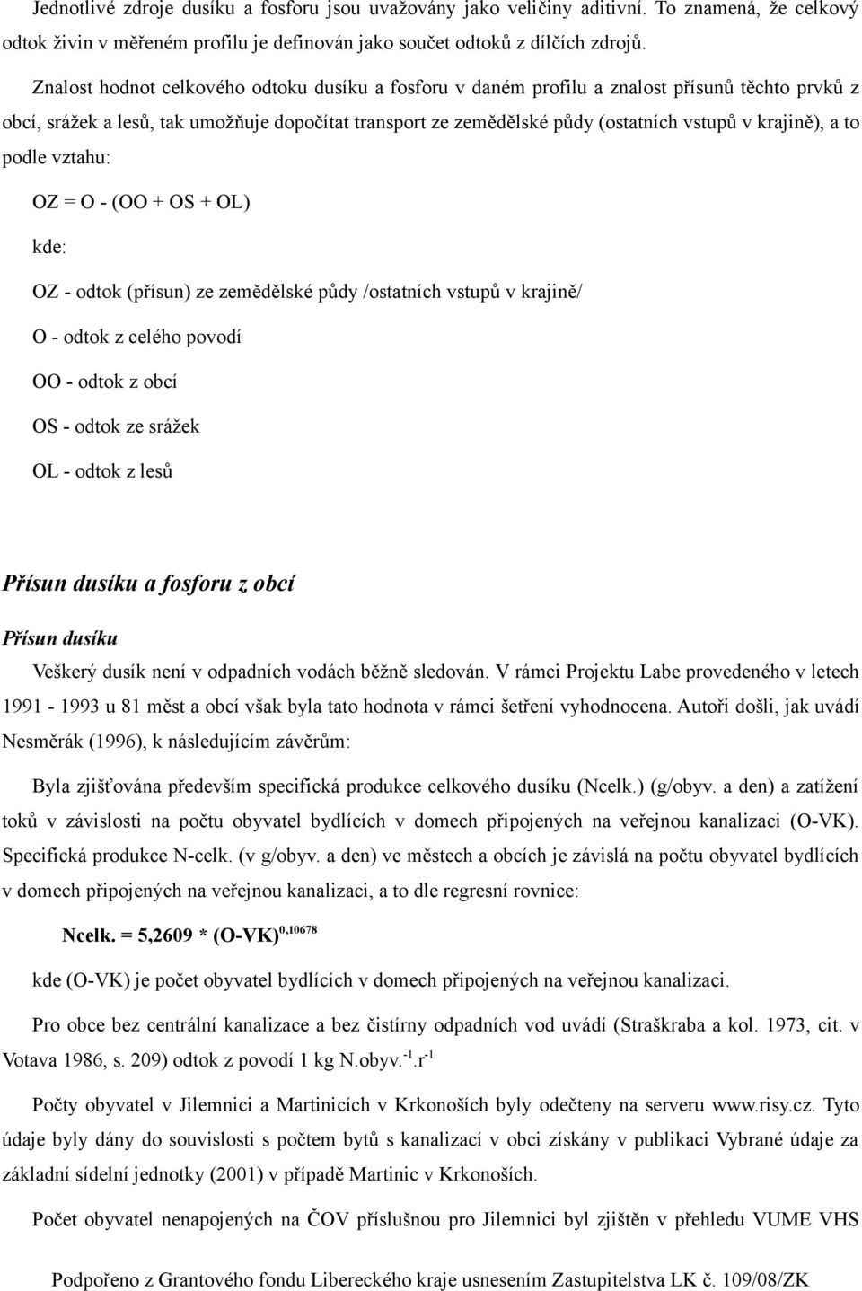 krajině), a to podle vztahu: OZ = O - (OO + OS + OL) kde: OZ - odtok (přísun) ze zemědělské půdy /ostatních vstupů v krajině/ O - odtok z celého povodí OO - odtok z obcí OS - odtok ze srážek OL -