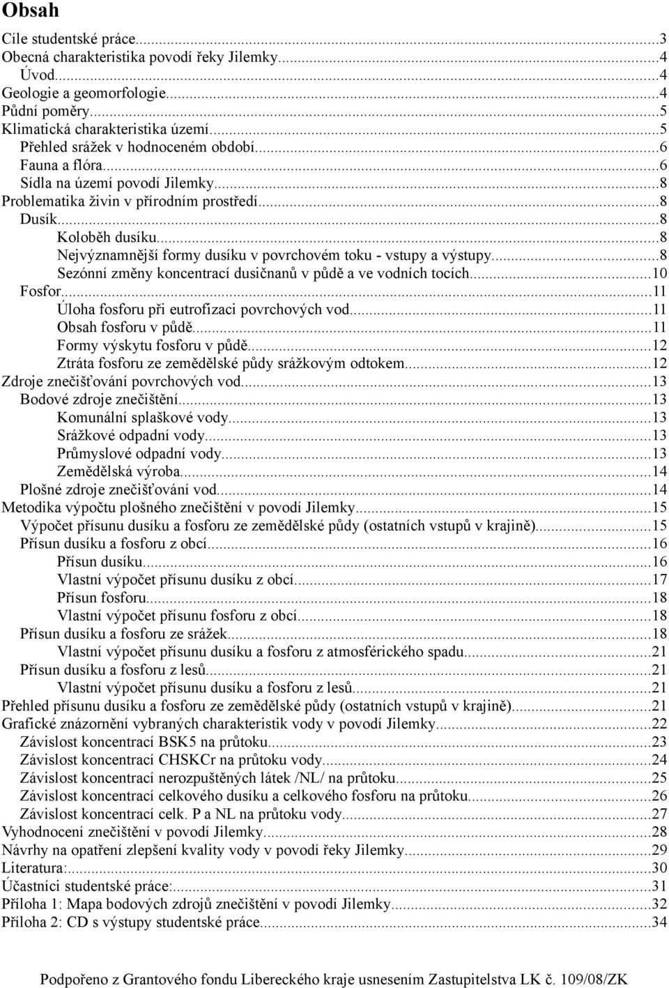 ..8 Nejvýznamnější formy dusíku v povrchovém toku - vstupy a výstupy...8 Sezónní změny koncentrací dusičnanů v půdě a ve vodních tocích...10 Fosfor...11 Úloha fosforu při eutrofizaci povrchových vod.