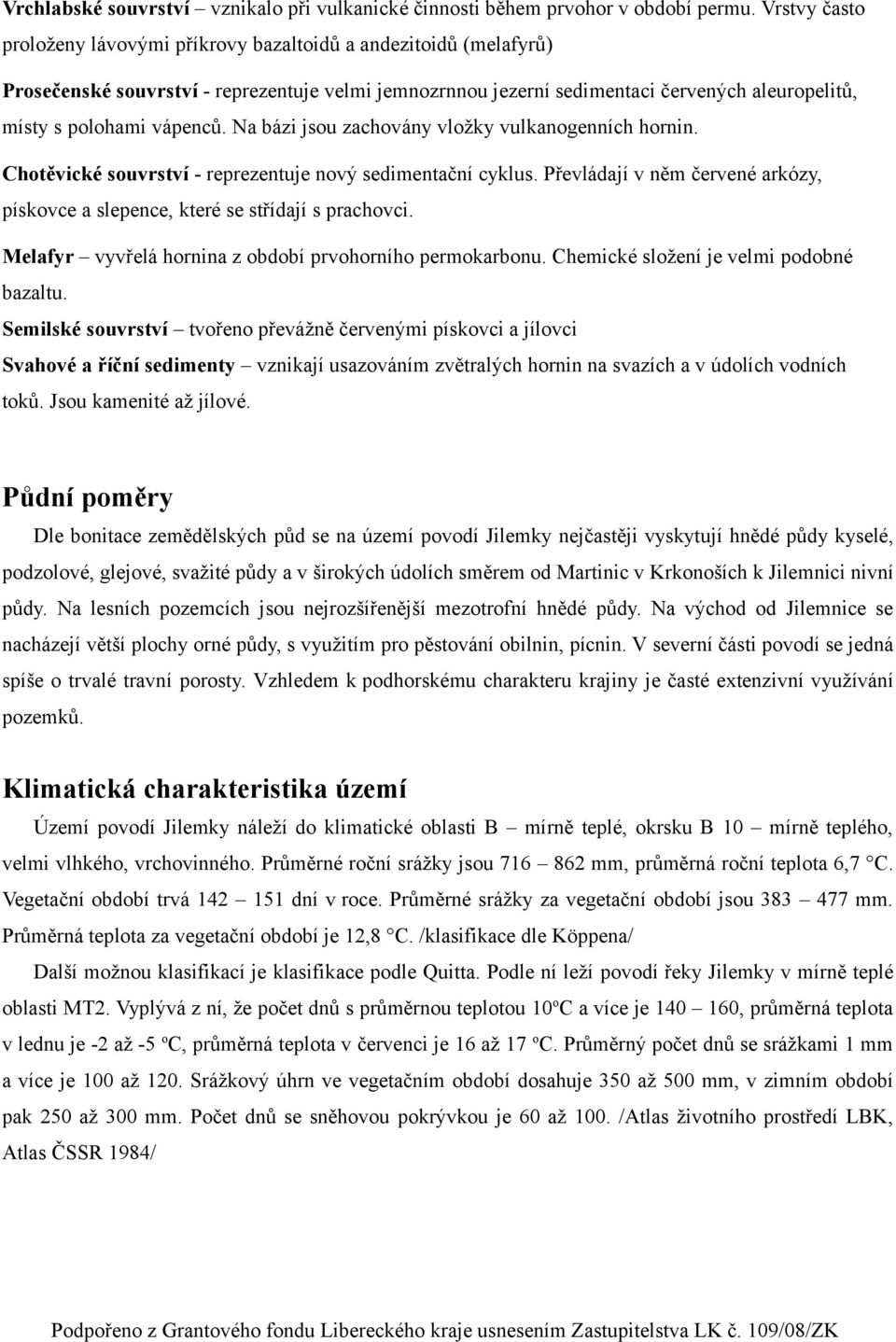 vápenců. Na bázi jsou zachovány vložky vulkanogenních hornin. Chotěvické souvrství - reprezentuje nový sedimentační cyklus.