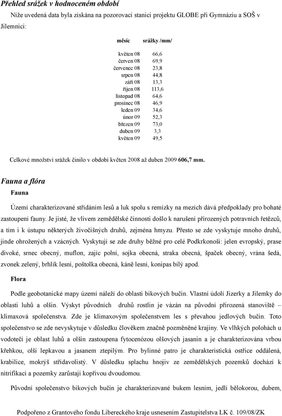 až duben 2009 606,7 mm. Fauna a flóra Fauna Území charakterizované střídáním lesů a luk spolu s remízky na mezích dává předpoklady pro bohaté zastoupení fauny.