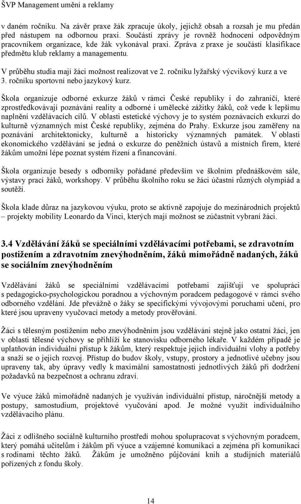 V průběhu studia mají žáci možnost realizovat ve 2. ročníku lyžařský výcvikový kurz a ve 3. ročníku sportovní nebo jazykový kurz.