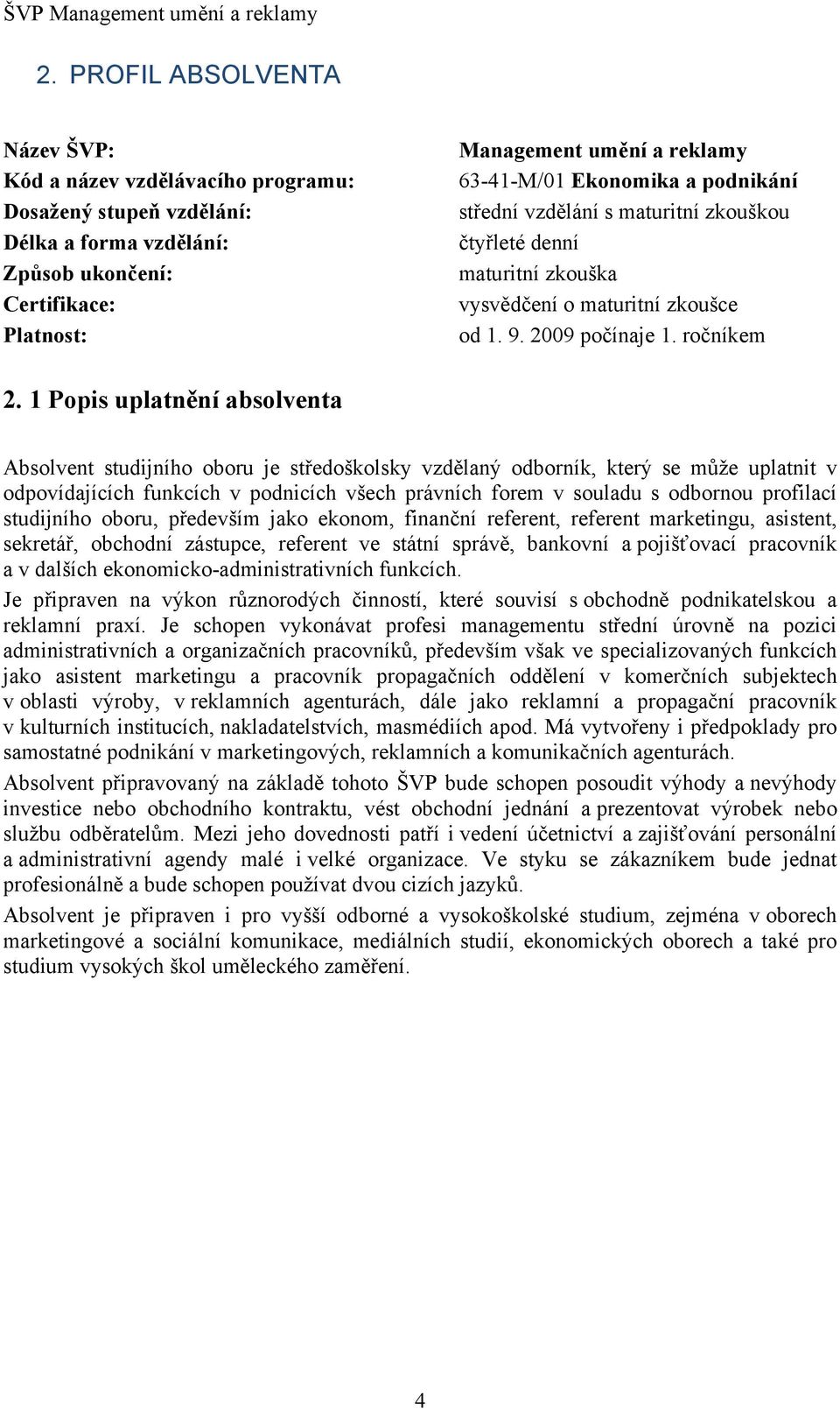 1 Popis uplatnění absolventa Absolvent studijního oboru je středoškolsky vzdělaný odborník, který se může uplatnit v odpovídajících funkcích v podnicích všech právních forem v souladu s odbornou