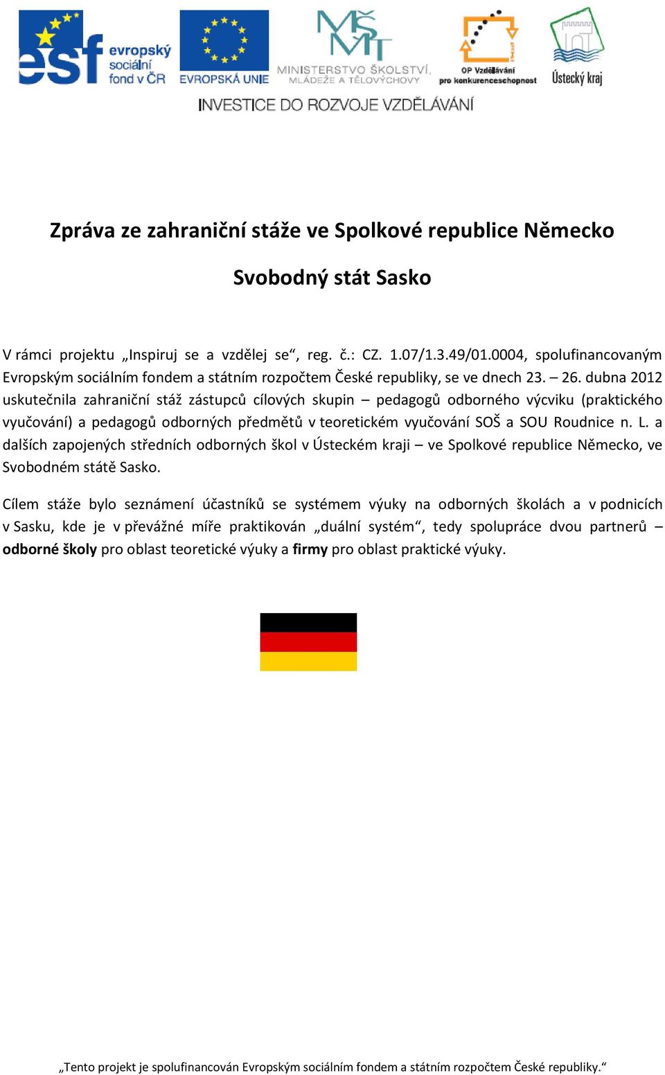 dubna 2012 uskutečnila zahraniční stáž zástupců cílových skupin pedagogů odborného výcviku (praktického vyučování) a pedagogů odborných předmětů v teoretickém vyučování SOŠ a SOU Roudnice n. L.