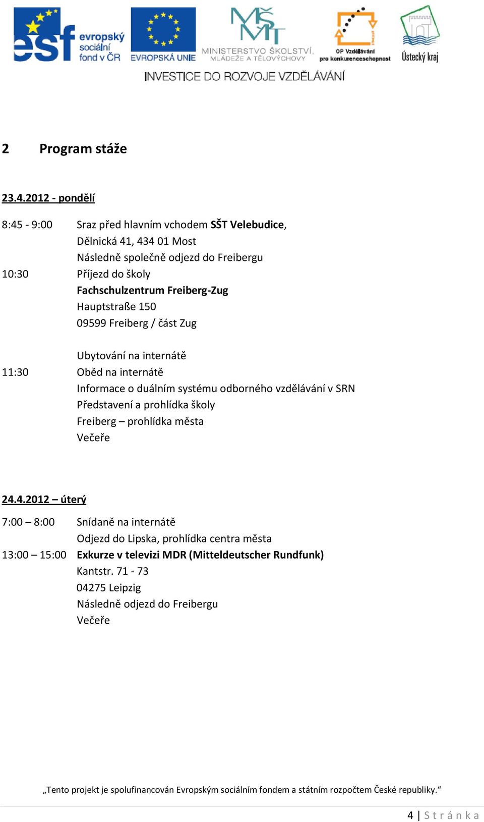 Fachschulzentrum Freiberg-Zug Hauptstraße 150 09599 Freiberg / část Zug Ubytování na internátě 11:30 Oběd na internátě Informace o duálním systému odborného