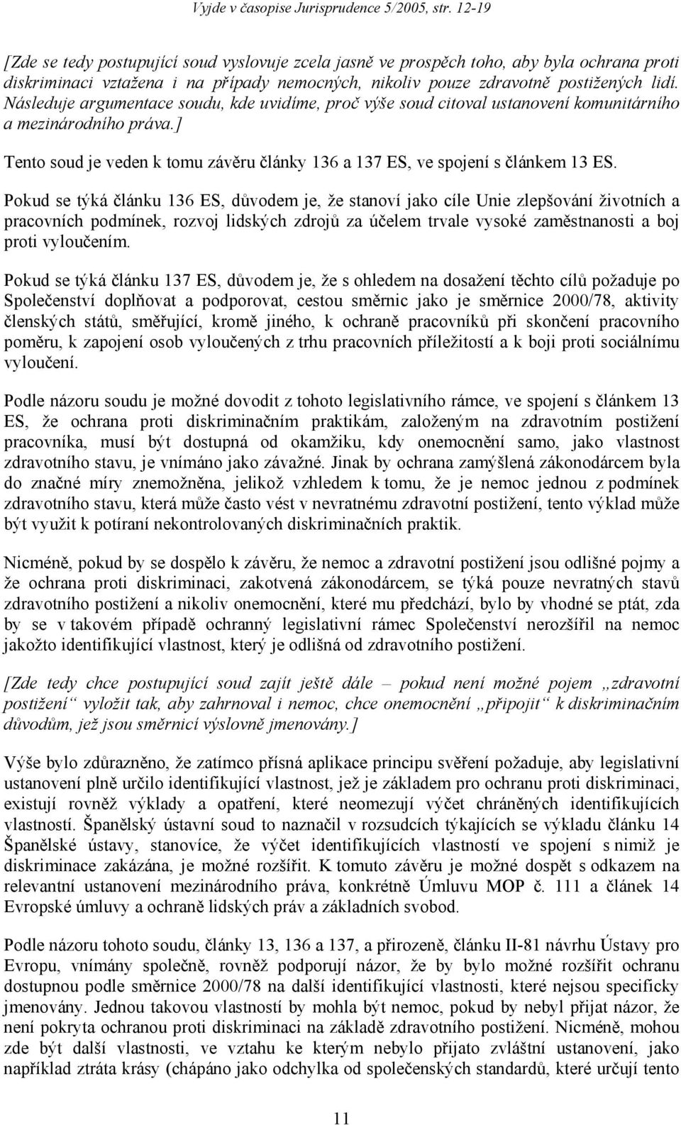 Pokud se týká článku 136 ES, důvodem je, že stanoví jako cíle Unie zlepšování životních a pracovních podmínek, rozvoj lidských zdrojů za účelem trvale vysoké zaměstnanosti a boj proti vyloučením.