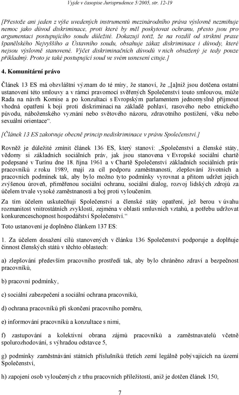 Výčet diskriminačních důvodů v nich obsažený je tedy pouze příkladmý. Proto je také postupující soud ve svém usnesení cituje.] 4.