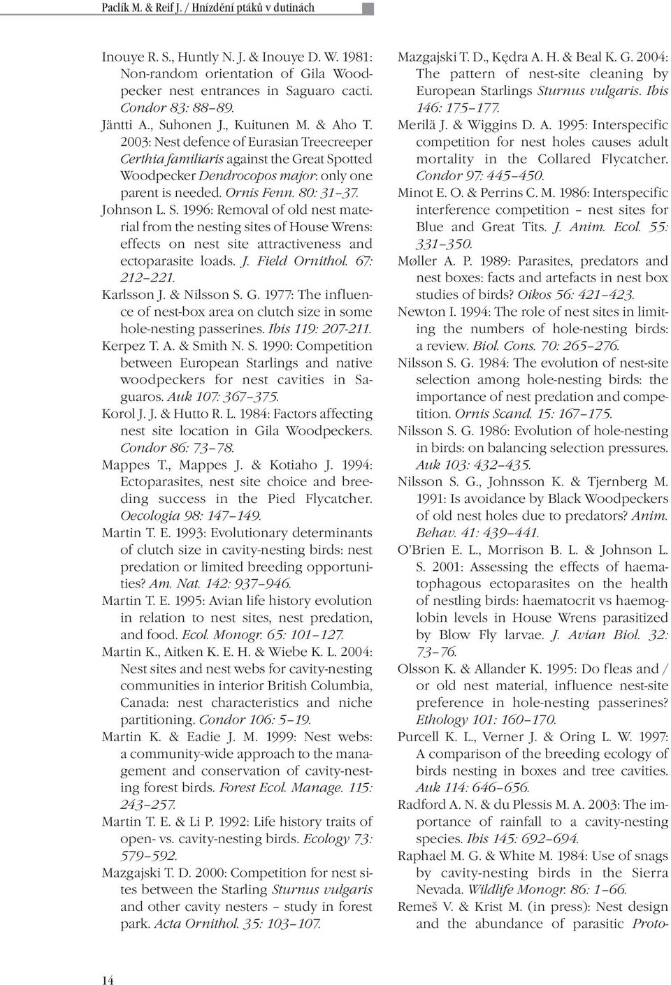 80: 31 37. Johnson L. S. 1996: Removal of old nest material from the nesting sites of House Wrens: effects on nest site attractiveness and ectoparasite loads. J. Field Ornithol. 67: 212 221.