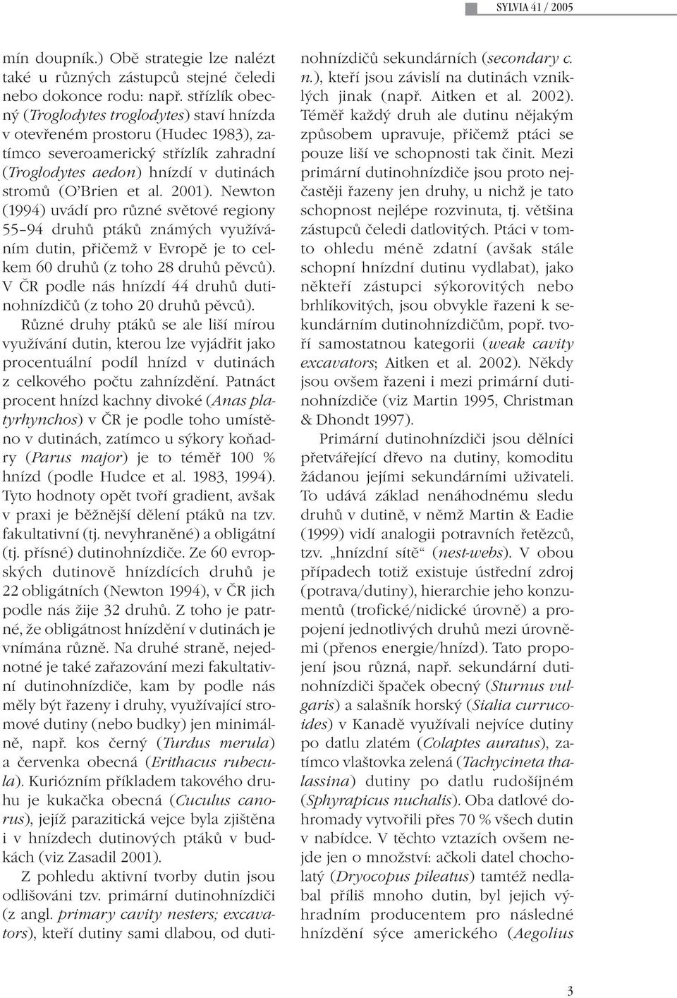 Newton (1994) uvádí pro různé světové regiony 55 94 druhů ptáků známých využíváním dutin, přičemž v Evropě je to celkem 60 druhů (z toho 28 druhů pěvců).