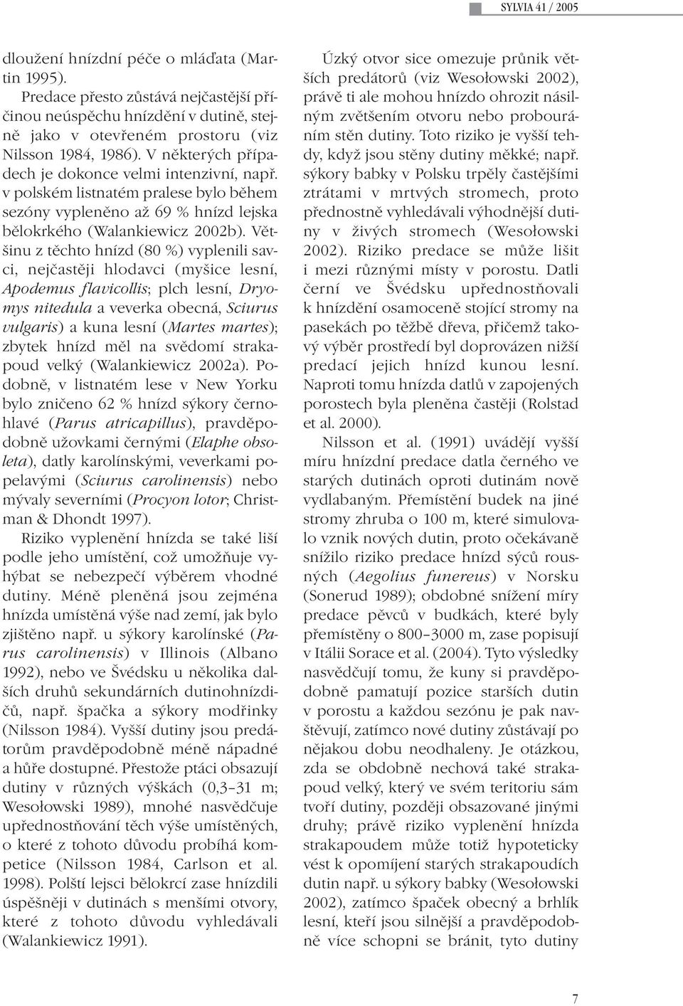 Většinu z těchto hnízd (80 %) vyplenili savci, nejčastěji hlodavci (myšice lesní, Apodemus flavicollis; plch lesní, Dryomys nitedula a veverka obecná, Sciurus vulgaris) a kuna lesní (Martes martes);