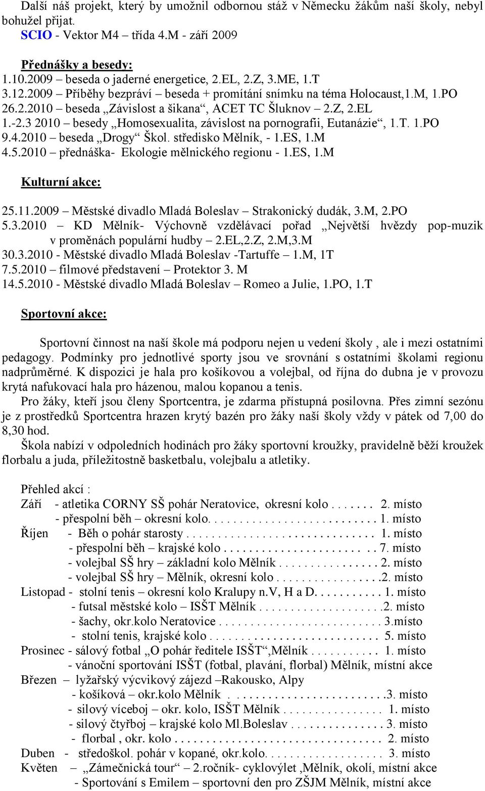 3 2010 besedy Homosexualita, závislost na pornografii, Eutanázie, 1.T. 1.PO 9.4.2010 beseda Drogy Škol. středisko Mělník, - 1.ES, 1.M 4.5.2010 přednáška- Ekologie mělnického regionu - 1.ES, 1.M Kulturní akce: 25.