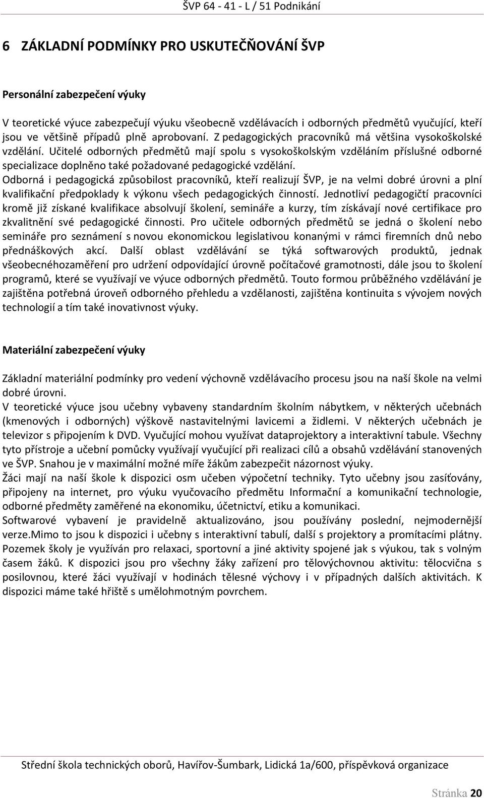 Učitelé odborných předmětů mají spolu s vysokoškolským vzděláním příslušné odborné specializace doplněno také požadované pedagogické vzdělání.