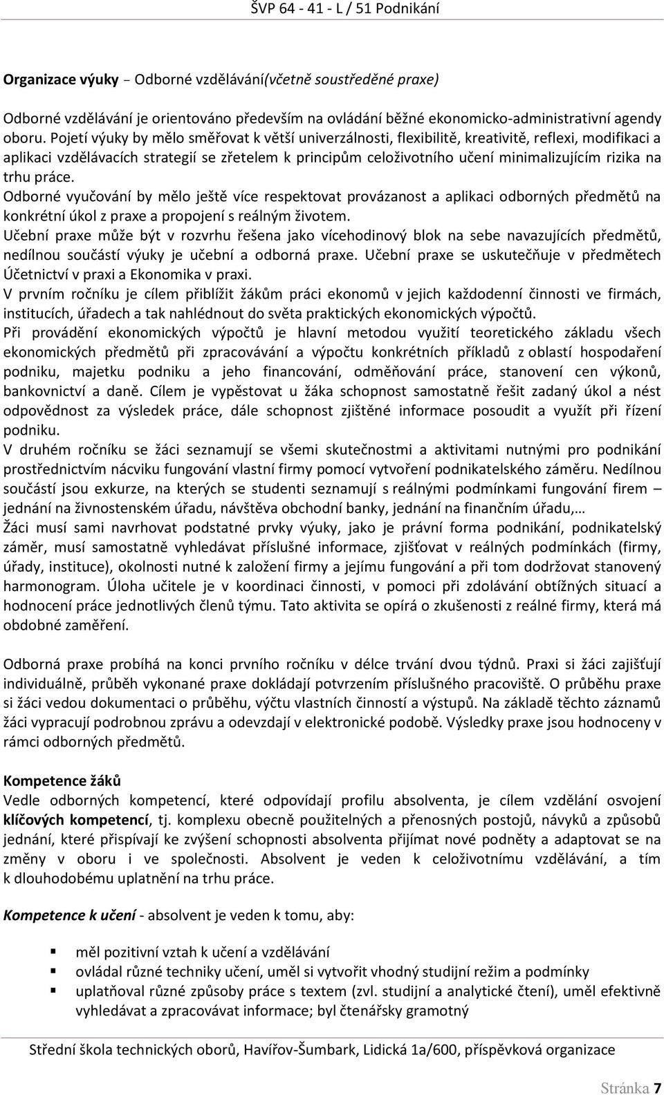 na trhu práce. Odborné vyučování by mělo ještě více respektovat provázanost a aplikaci odborných předmětů na konkrétní úkol z praxe a propojení s reálným životem.