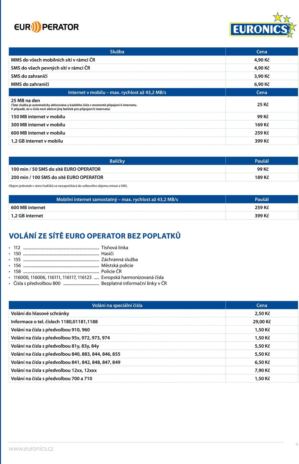 V případě, že u čísla není aktivní jiný balíček pro připojení k internetu) Cena 4,90 Kč 4,90 Kč 3,90 Kč 6,90 Kč 150 MB internet v mobilu 99 Kč 300 MB internet v mobilu 169 Kč 600 MB internet v mobilu