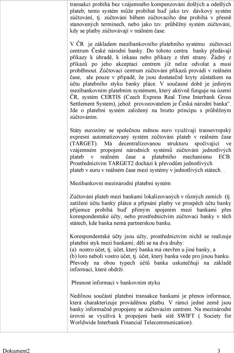 V ČR je základem mezibankovního platebního systému zúčtovací centrum České národní banky. Do tohoto centra banky předávají příkazy k úhradě, k inkasu nebo příkazy z třetí strany.