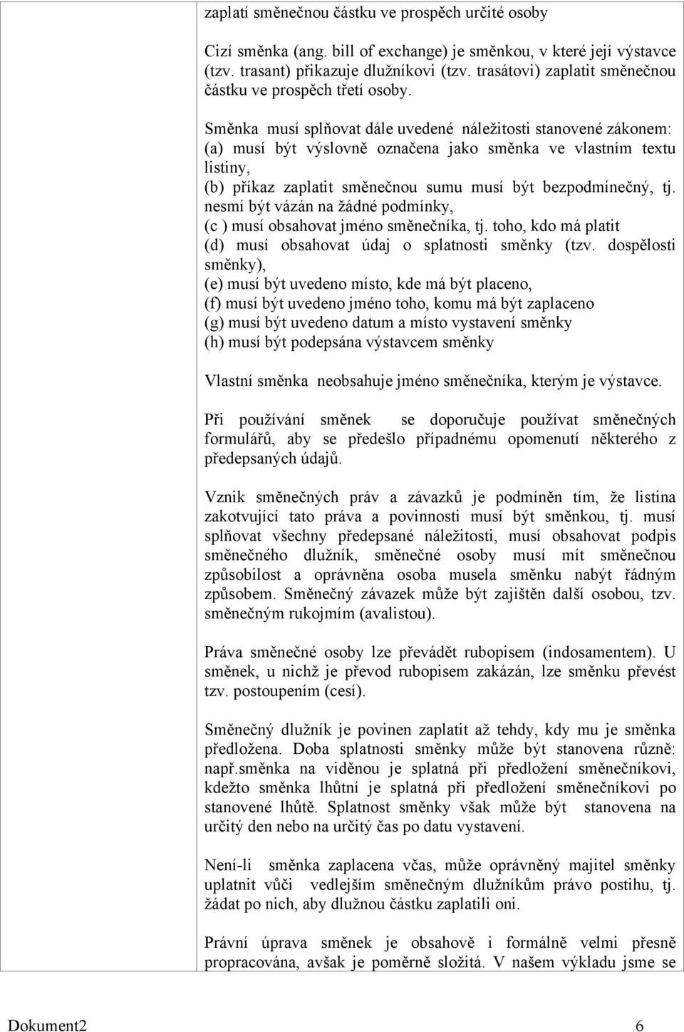 Směnka musí splňovat dále uvedené náleţitosti stanovené zákonem: (a) musí být výslovně označena jako směnka ve vlastním textu listiny, (b) příkaz zaplatit směnečnou sumu musí být bezpodmínečný, tj.