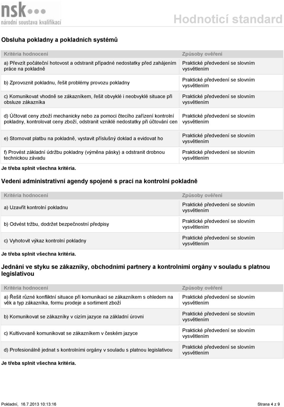 odstranit vzniklé nedostatky při účtování cen e) Stornovat platbu na pokladně, vystavit příslušný doklad a evidovat ho f) Provést základní údržbu pokladny (výměna pásky) a odstranit drobnou