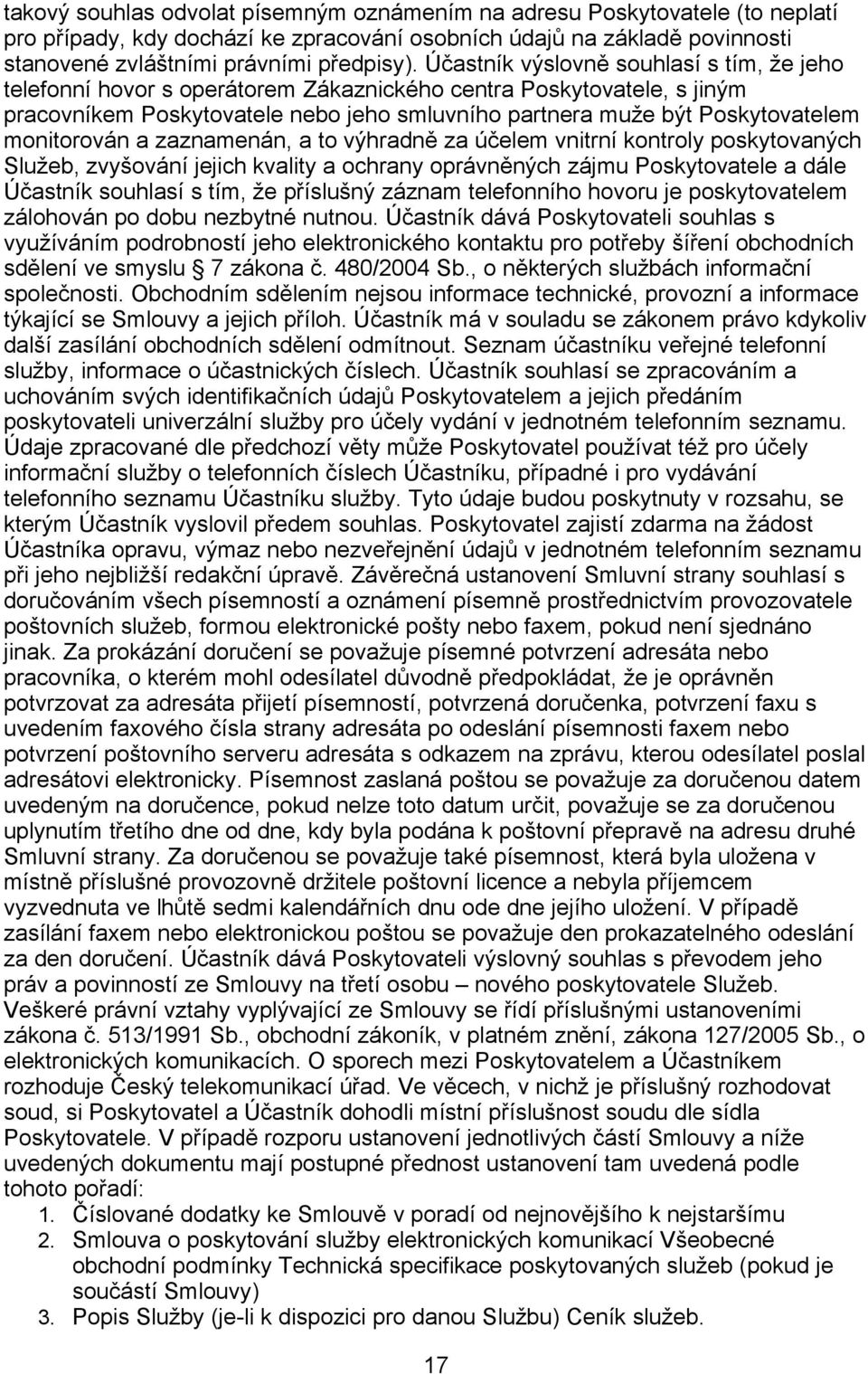 monitorován a zaznamenán, a to výhradně za účelem vnitrní kontroly poskytovaných Služeb, zvyšování jejich kvality a ochrany oprávněných zájmu Poskytovatele a dále Účastník souhlasí s tím, že