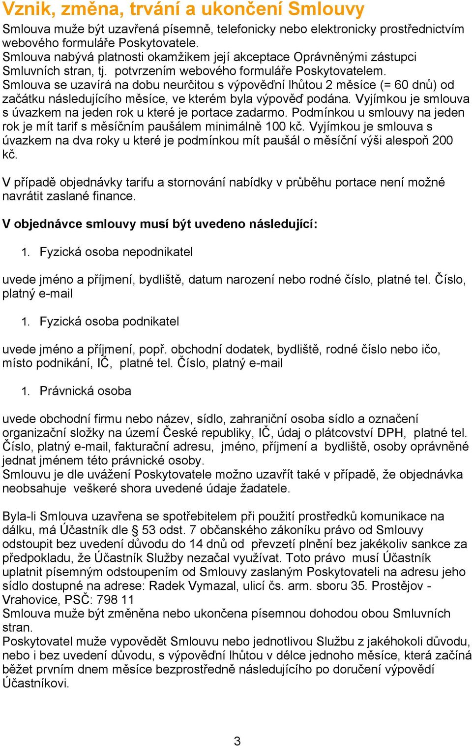 Smlouva se uzavírá na dobu neurčitou s výpověďní lhůtou 2 měsíce (= 60 dnů) od začátku následujícího měsíce, ve kterém byla výpověď podána.