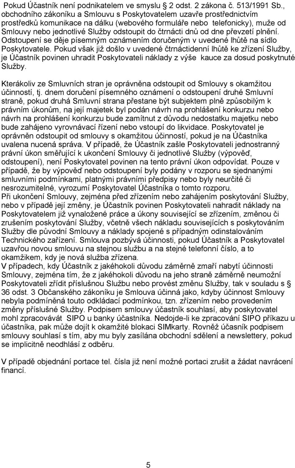 čtrnácti dnů od dne převzetí plnění. Odstoupení se děje písemným oznámením doručeným v uvedené lhůtě na sídlo Poskytovatele.