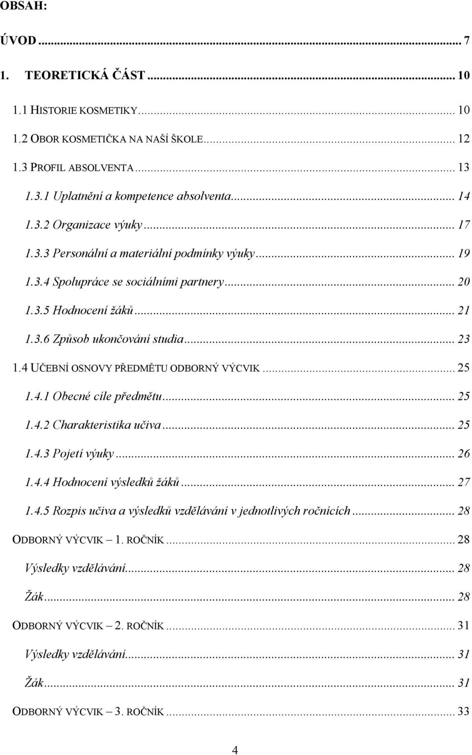 4 UČEBNÍ OSNOVY PŘEDMĚTU ODBORNÝ VÝCVIK... 25 1.4.1 Obecné cíle předmětu... 25 1.4.2 Charakteristika učiva... 25 1.4.3 Pojetí výuky... 26 1.4.4 Hodnocení výsledků žáků... 27 1.4.5 Rozpis učiva a výsledků vzdělávání v jednotlivých ročnících.