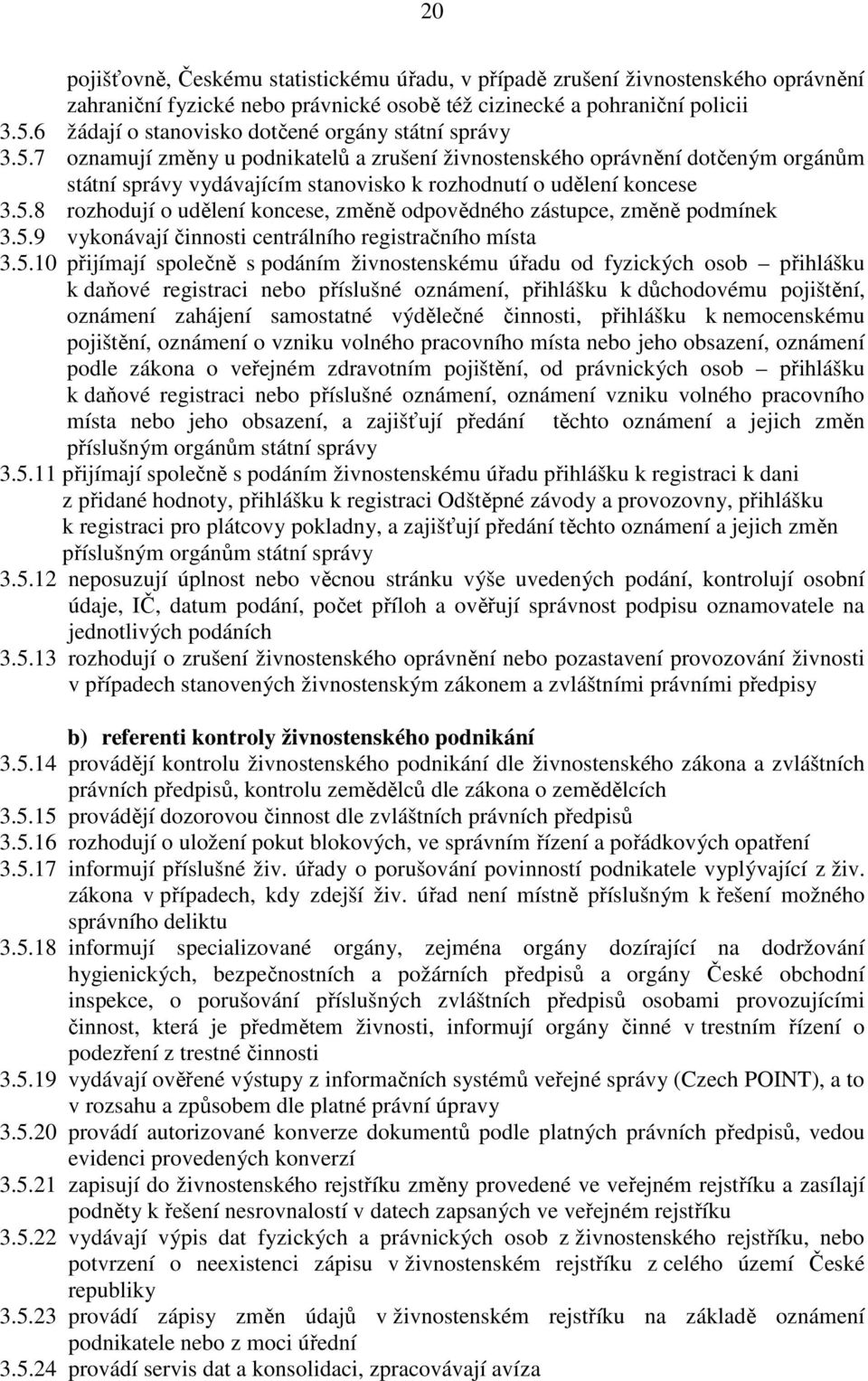 7 oznamují změny u podnikatelů a zrušení živnostenského oprávnění dotčeným orgánům státní správy vydávajícím stanovisko k rozhodnutí o udělení koncese 3.5.