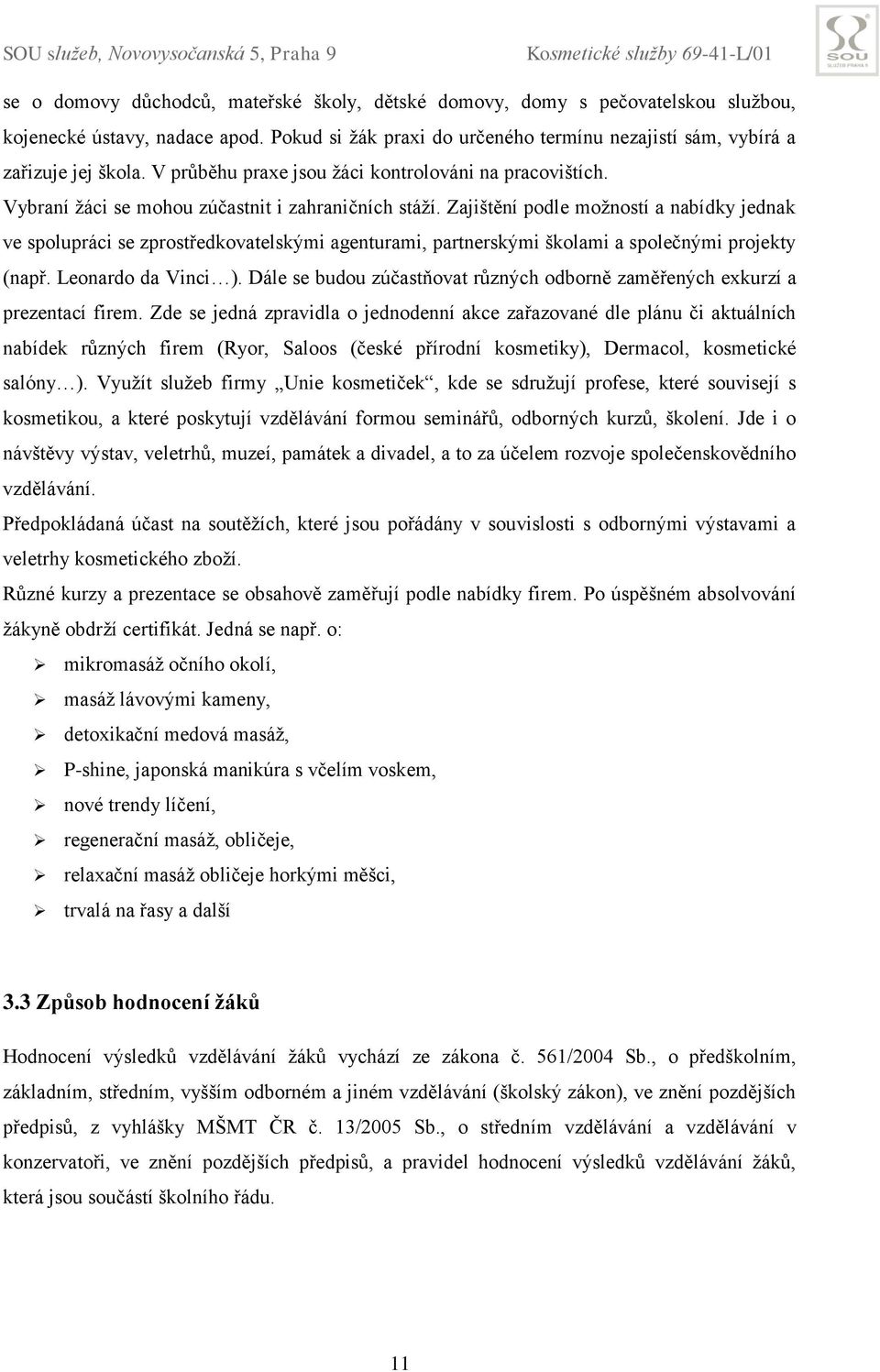 Zajištění podle možností a nabídky jednak ve spolupráci se zprostředkovatelskými agenturami, partnerskými školami a společnými projekty (např. Leonardo da Vinci ).