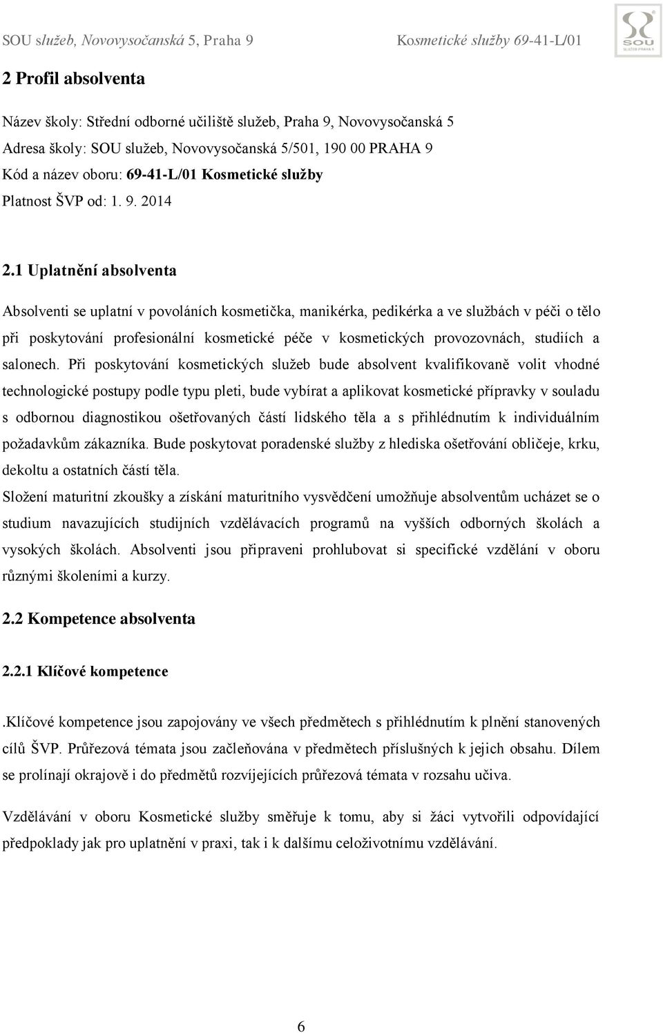 1 Uplatnění absolventa Absolventi se uplatní v povoláních kosmetička, manikérka, pedikérka a ve službách v péči o tělo při poskytování profesionální kosmetické péče v kosmetických provozovnách,