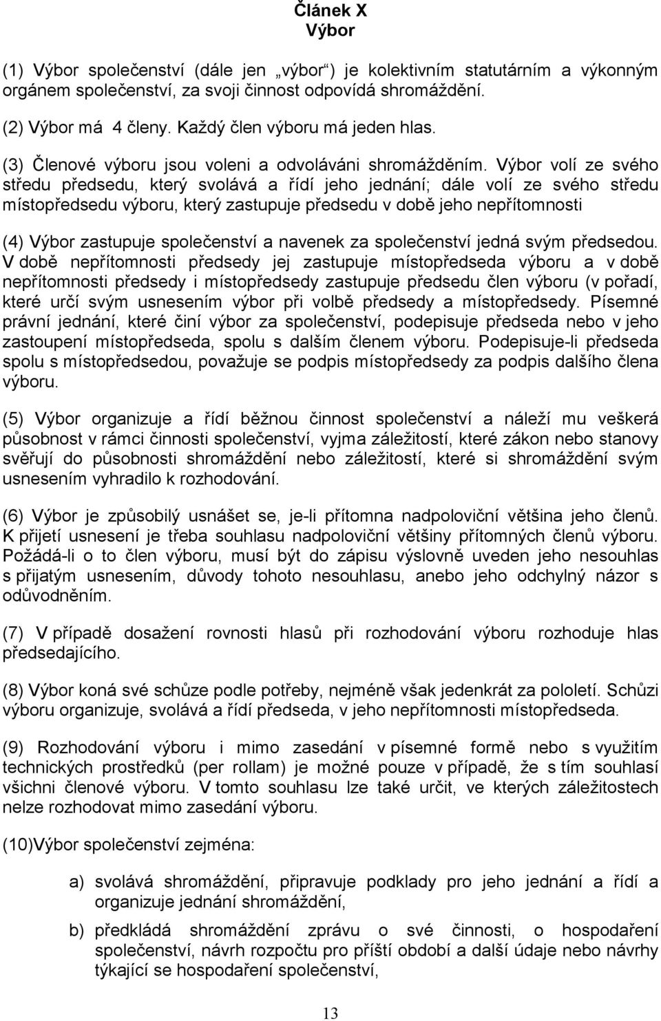 Výbor volí ze svého středu předsedu, který svolává a řídí jeho jednání; dále volí ze svého středu místopředsedu výboru, který zastupuje předsedu v době jeho nepřítomnosti (4) Výbor zastupuje