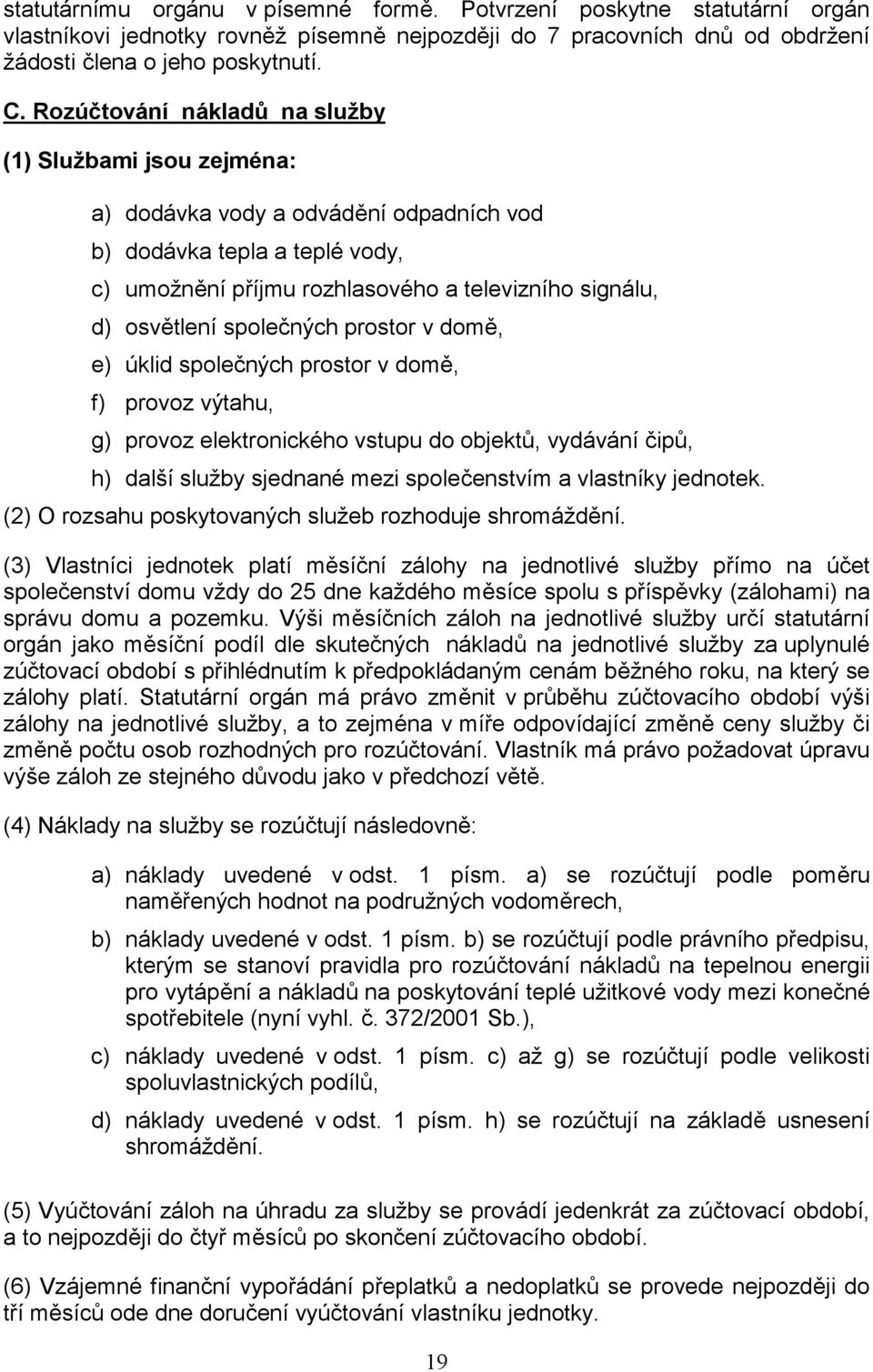 společných prostor v domě, e) úklid společných prostor v domě, f) provoz výtahu, g) provoz elektronického vstupu do objektů, vydávání čipů, h) další služby sjednané mezi společenstvím a vlastníky