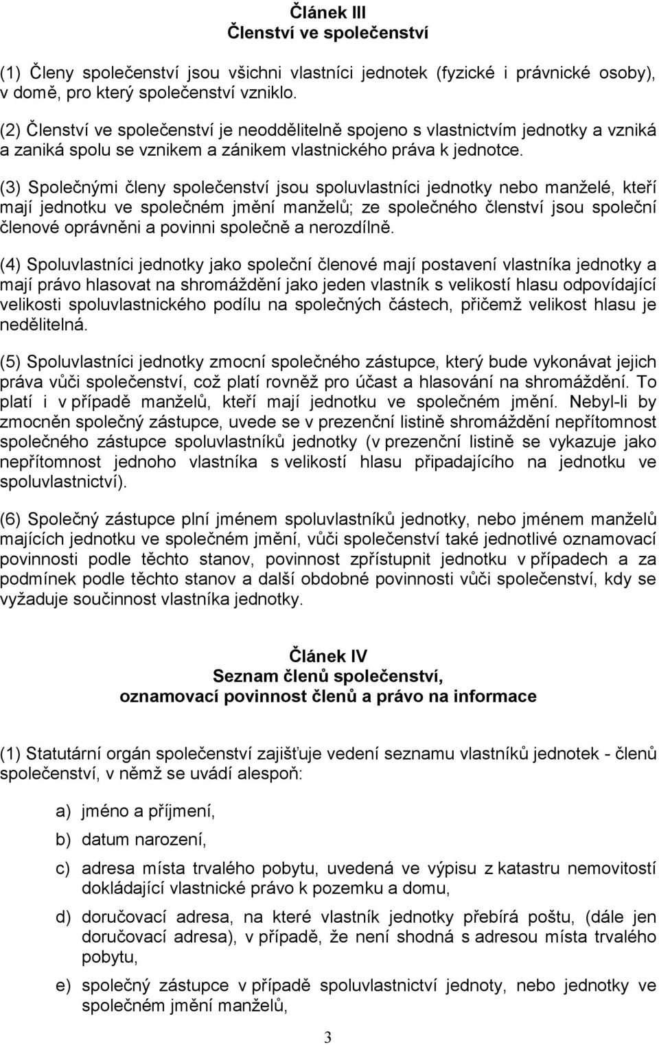 (3) Společnými členy společenství jsou spoluvlastníci jednotky nebo manželé, kteří mají jednotku ve společném jmění manželů; ze společného členství jsou společní členové oprávněni a povinni společně