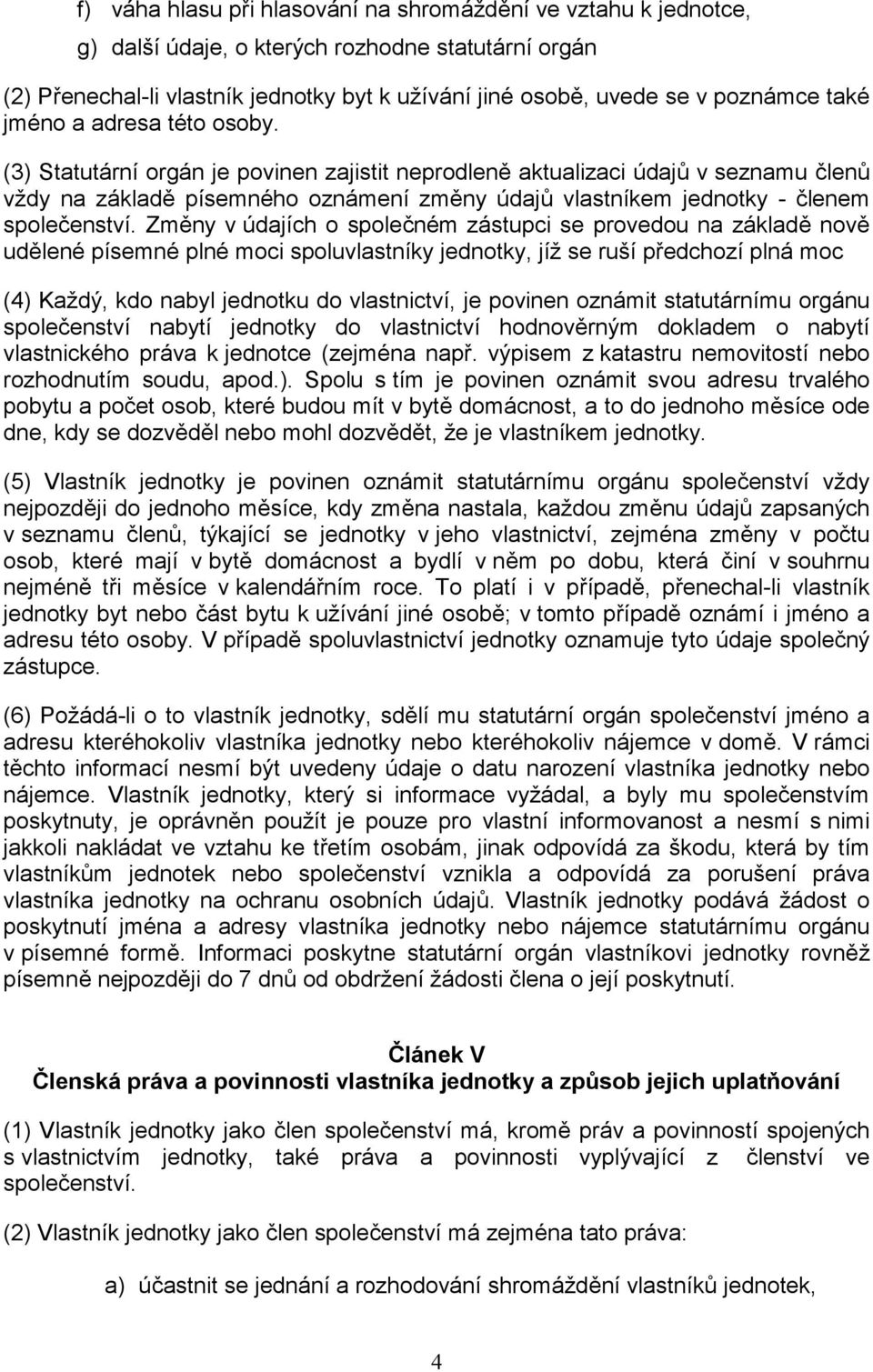 (3) Statutární orgán je povinen zajistit neprodleně aktualizaci údajů v seznamu členů vždy na základě písemného oznámení změny údajů vlastníkem jednotky - členem společenství.