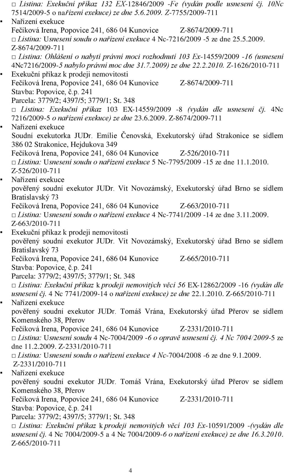 Z-1626/2010-711 Exekuční příkaz k prodeji nemovitosti Fečíková Irena, Popovice 241, 686 04 Kunovice Z-8674/2009-711 Listina: Exekuční příkaz 103 EX-14559/2009-8 (vydán dle usnesení čj.