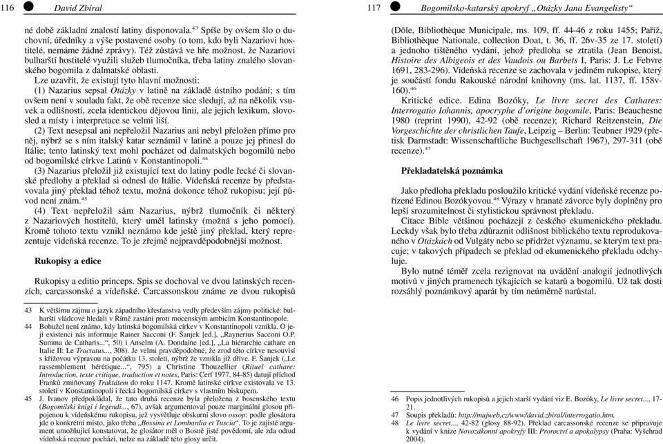 Lze uzavfiít, Ïe existují tyto hlavní moïnosti: (1) Nazarius sepsal Otázky v latinû na základû ústního podání; s tím ov em není v souladu fakt, Ïe obû recenze sice sledují, aï na nûkolik vsuvek a