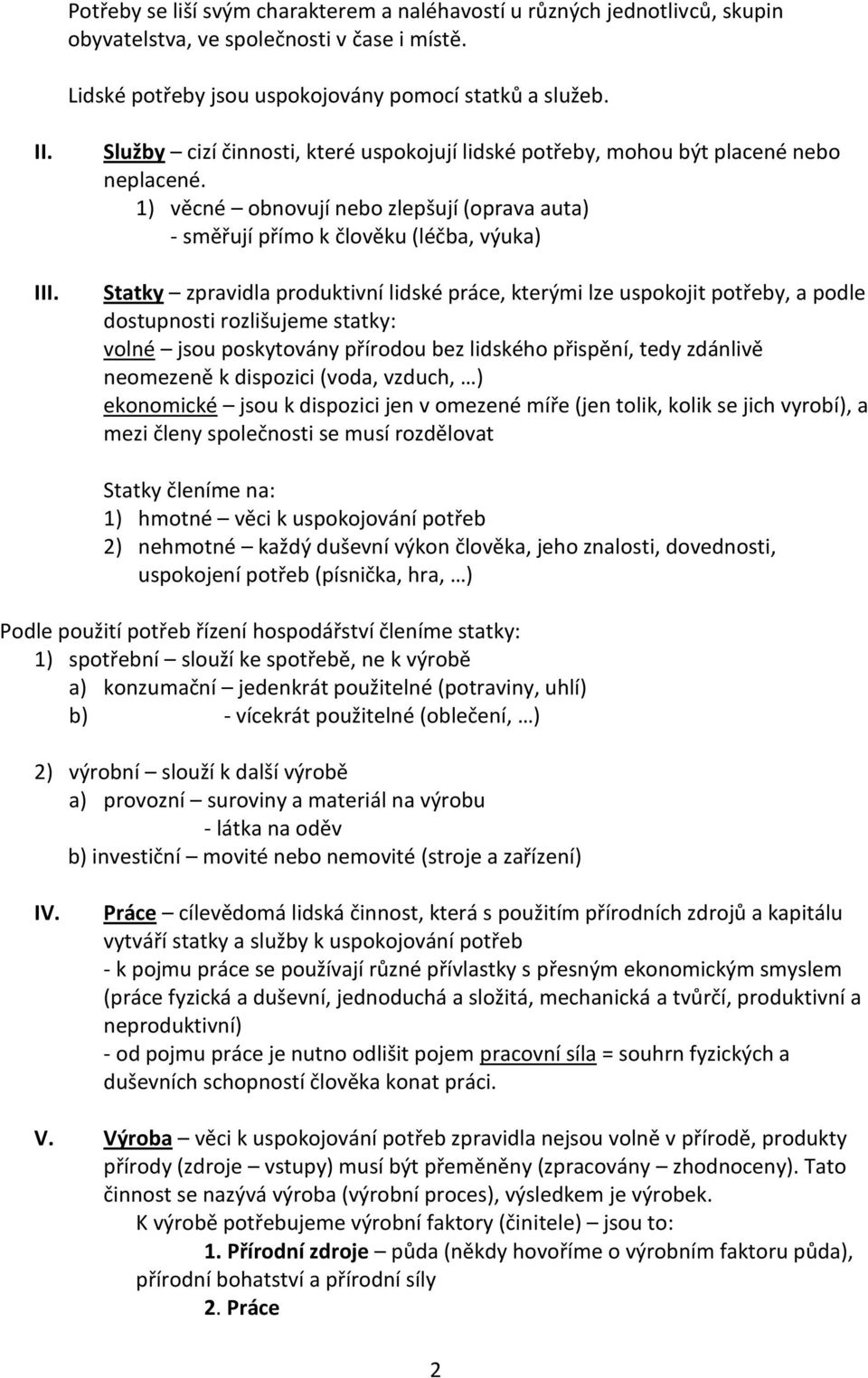 1) věcné obnovují nebo zlepšují (oprava auta) - směřují přímo k člověku (léčba, výuka) Statky zpravidla produktivní lidské práce, kterými lze uspokojit potřeby, a podle dostupnosti rozlišujeme