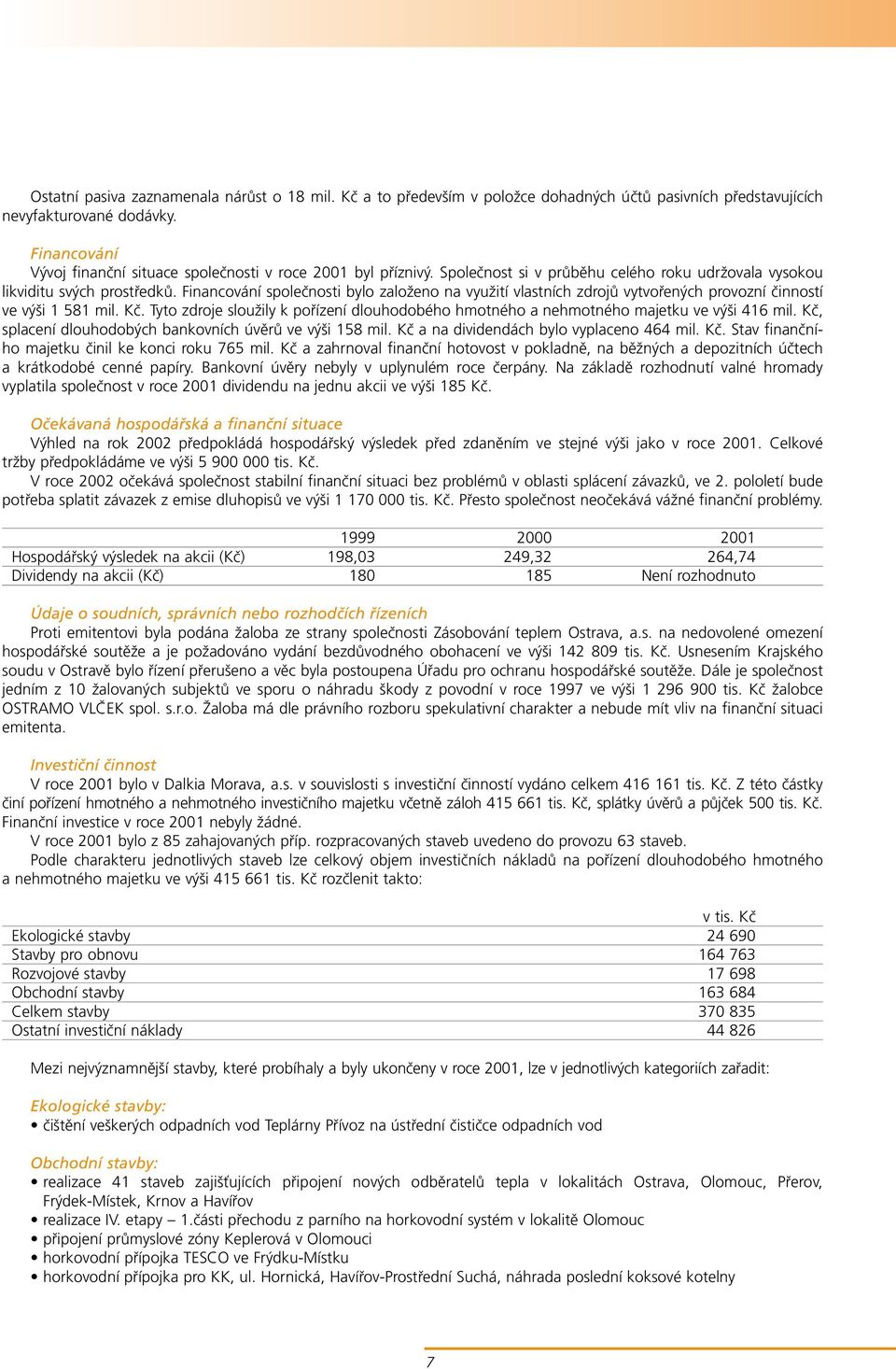 Financování společnosti bylo založeno na využití vlastních zdrojů vytvořených provozní činností ve výši 1 581 mil. Kč.