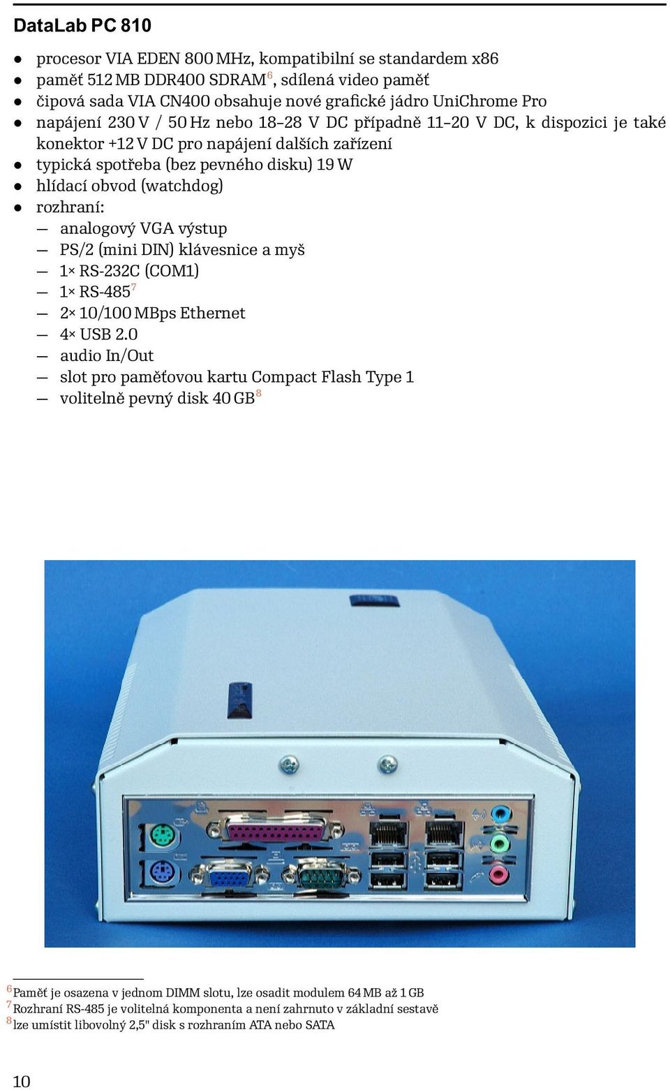 analogový VGA výstup PS/2 (mini DIN) klávesnice a myš 1 RS-232C (COM1) 1 RS-485 7 2 10/100 MBps Ethernet 4 USB 2.