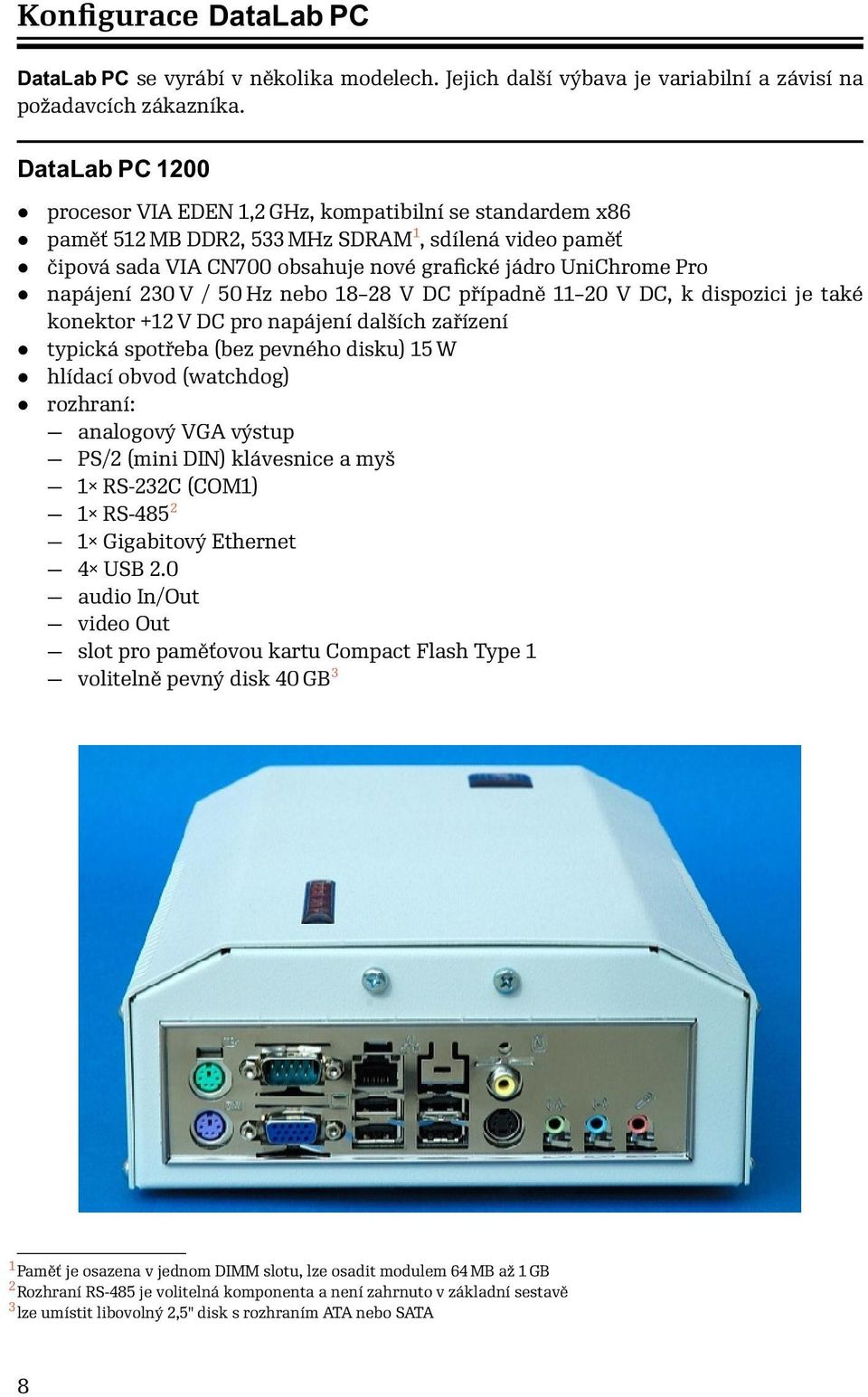 napájení 230 V / 50 Hz nebo 18 28 V DC případně 11 20 V DC, k dispozici je také konektor +12 V DC pro napájení dalších zařízení typická spotřeba (bez pevného disku) 15 W hlídací obvod (watchdog)