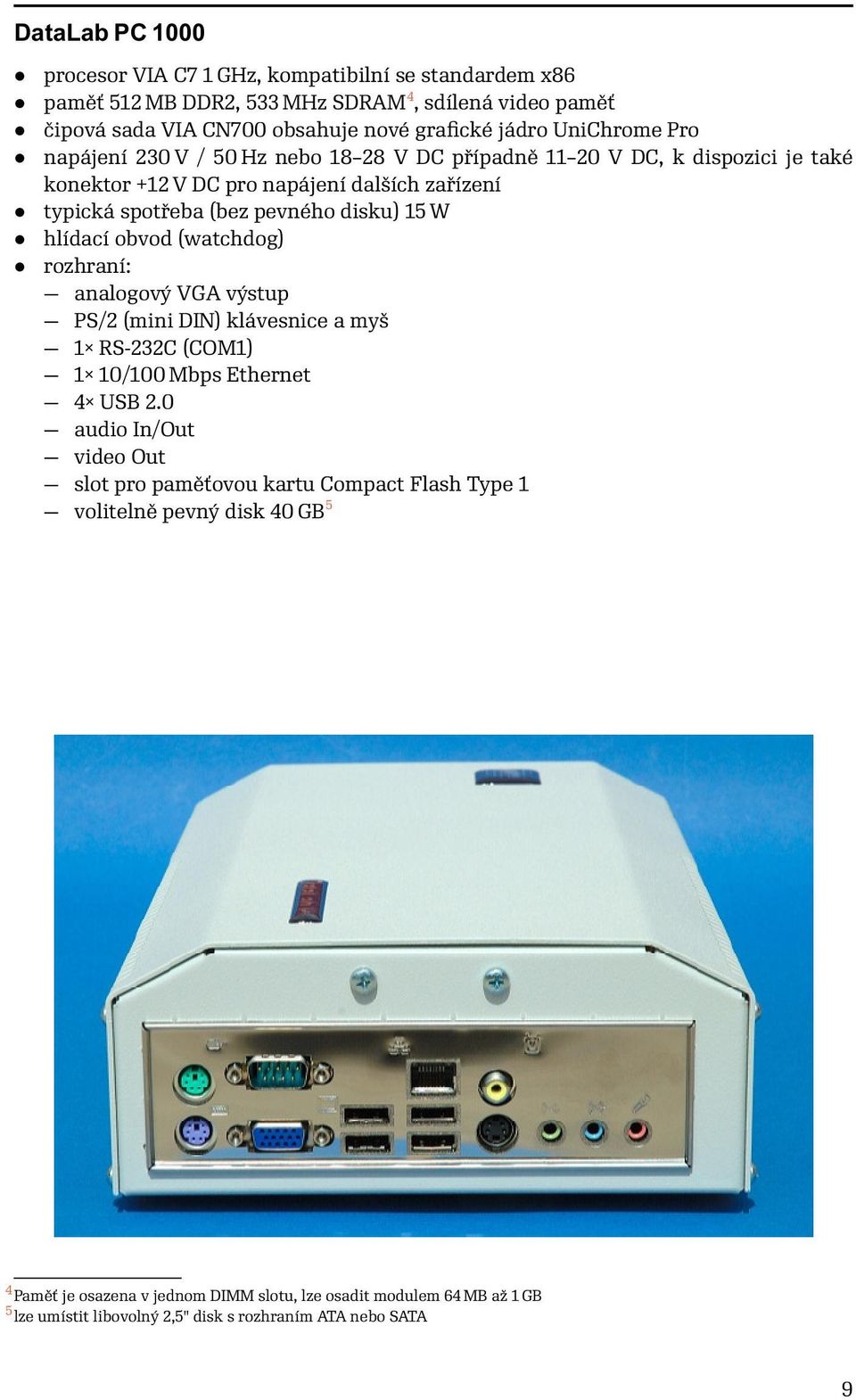 W hlídací obvod (watchdog) rozhraní: analogový VGA výstup PS/2 (mini DIN) klávesnice a myš 1 RS-232C (COM1) 1 10/100 Mbps Ethernet 4 USB 2.