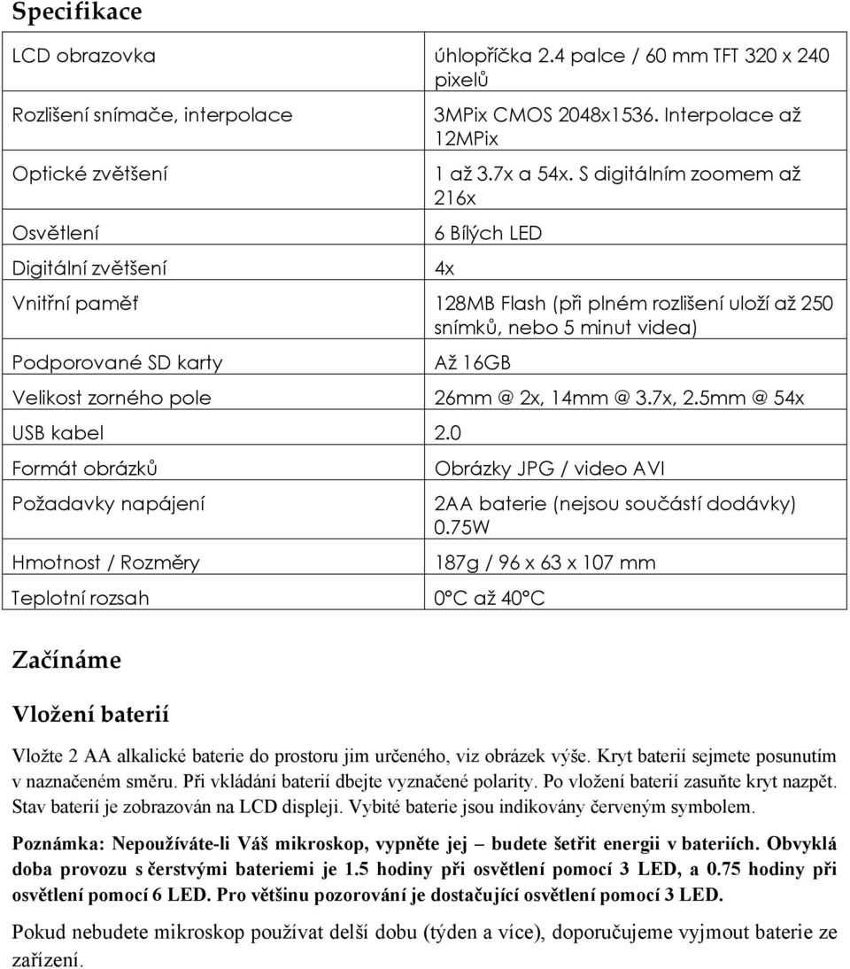 S digitálním zoomem až 216x 6 Bílých LED Vnitřní paměť 128MB Flash (při plném rozlišení uloží až 250 snímků, nebo 5 minut videa) Podporované SD karty Velikost zorného pole USB kabel 2.